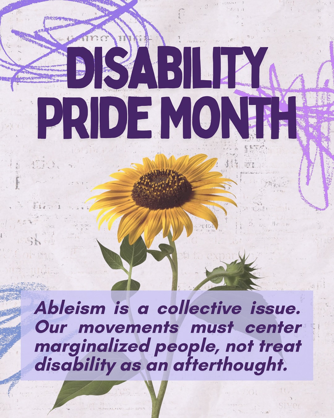 Disability Pride is not about assimilation or inclusion into a violent supremacist system; it’s about demanding transformation and justice in the face of it.
It’s a rejection of tokenism, pathologization, eugenics, and the capitalist demand to be “productive” to be seen as worthy. It’s resistance to a society that treats basic access like a luxury, disability as a failure, and survival like a personal responsibility.
This movement is not here to inspire able-bodied people. Pride doesn’t mean being celebrated by the same systems that neglect, cage, exploit, and kill us; it means knowing our worth beyond what this world allows and organizing for something better for all of us. Because every one of us is, could become, or is likely to one day be part of the disabled community.
Fighting for disability justice and equity is deeply connected to, and transformative for, every marginalized group across the world.
From Congo to Sudan to Gaza, colonial militarization and capitalist campaigns all over the world produce mass trauma, displacement, and disability while destabilizing or destroying state and grassroots aid efforts.
To honor disability pride and fight for true justice, we must include those made disabled in mass by colonial and capitalist violence, and organize to dismantle the systems that profit from that harm.
If you’re able to donate, support links are in our bio for those affected by mass disabling crises.