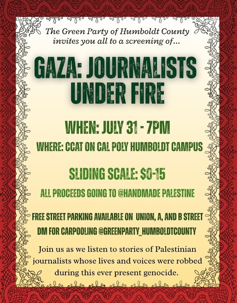 Join the Green Party of Humboldt County Thursday, July 31st 7pm at Cal Poly Humboldt’s CCAT House for a screening of “Gaza: Journalists Under Fire.”
All proceeds will go to @handmadepalestine