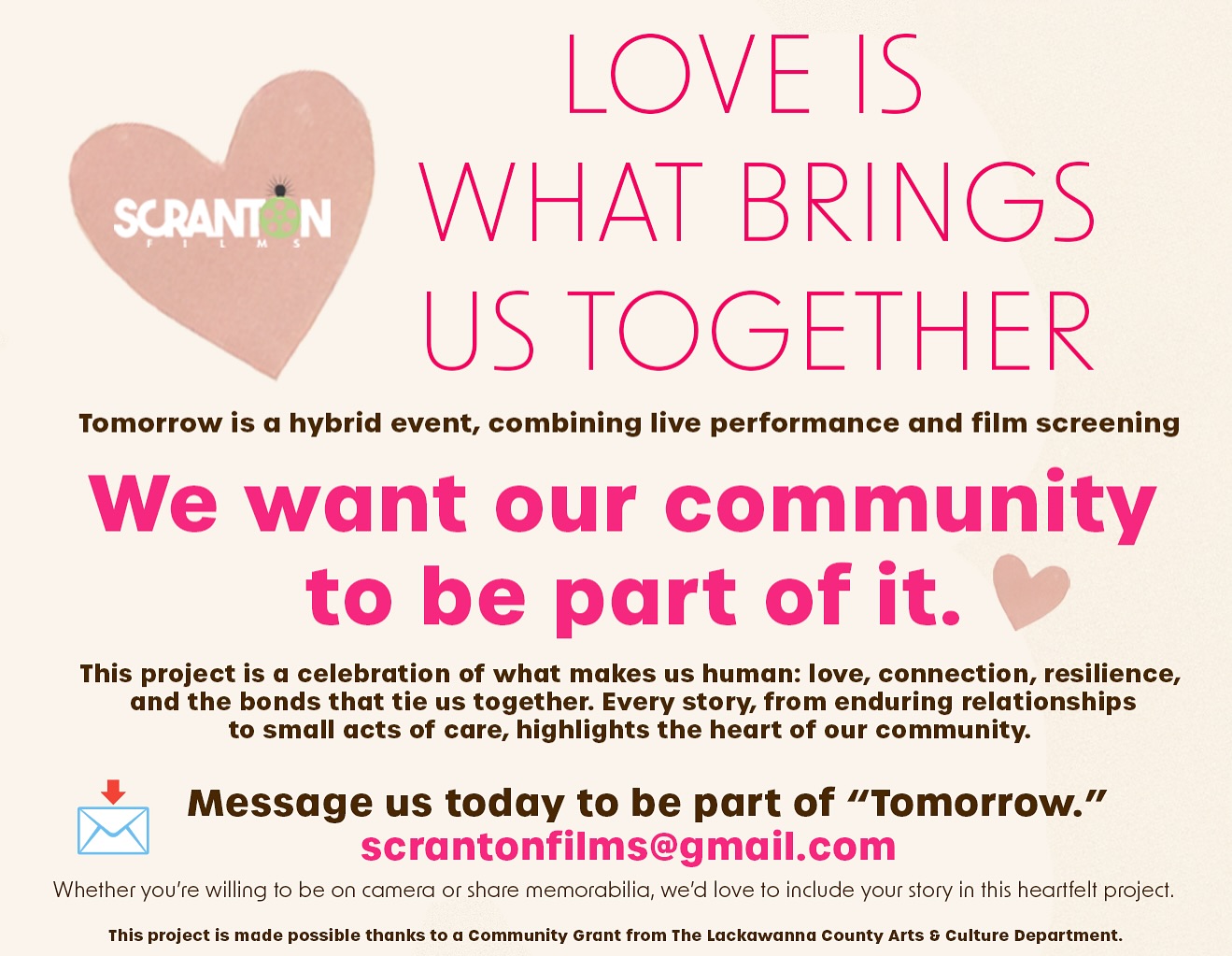 💌 Love is what brings us together!
🎬 Scranton Films is creating a new project, Tomorrow, designed as a hybrid of live performance and film screening for our community and we want you to be part of it.
This project is a celebration of what makes us human: love, connection, resilience, and the bonds that tie us together. Every story, from enduring relationships to small acts of care, highlights the heart of our community. ❤️
Whether you’re willing to be on camera or share memorabilia, we’d love to include your story in this heartfelt project.
We are looking for real love stories/ and real couples willing to be on camera sharing their love story or memorabilia.
Your story will be featured both in a gallery-style live presentation and within the film itself.
📩 Message us today at scrantonfilms@gmail.com to be part of “Tomorrow.”
Deadline to be part of this project is October 1st, 2025
🎨 This project is made possible thanks to a Community Grant from the Lackawanna County Arts & Culture Department.
Want to support our community projects? https://www.scrantonfilms.com/support
Please note: We are not looking for crew or cast for this project. All those positions have been filled. A separate post will be made if those positions become available.