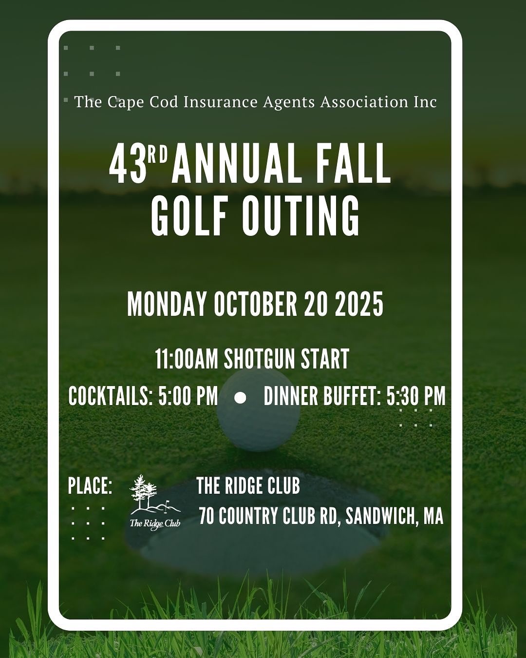 t’s tee time! ⛳ Join the Cape Cod Insurance Agents Association Inc. for our 43rd Annual Fall Golf Outing on Monday, October 20, 2025.
Enjoy a day on the beautiful greens at The Ridge Club in Sandwich, MA. The fun kicks off with an 11:00 am shotgun start. Register on the Cape Agents website, https://capeagents.com/social-events/
Not a golfer? No problem! Join us for the evening’s festivities, starting with cocktails at 5:00 pm, followed by a delicious dinner buffet at 5:30 pm.
Showcase your business and support the local insurance community by becoming a sponsor of one of theWe have a range of sponsorship opportunities that offer valuable visibility and a chance to get your brand in front of local insurance professionals.
To learn more about sponsorship levels and benefits, contact tconstanzo@xsbrokers.com.
Registration deadline is October 13th.
Don’t miss out on a great day of golf, networking, and fun!
#CapeCod #GolfOuting #CapeCodEvents #InsuranceAgents #NetworkingEvent #TheRidgeClub #FallGolf #MassachusettsEvents #GolfTournament