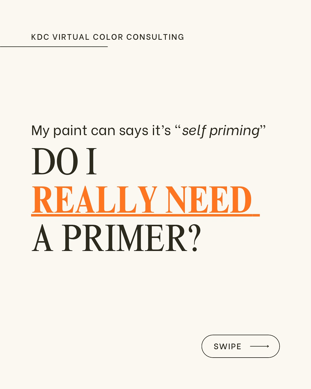 The truth about “self-priming” paints?
You should probably still use a primer - especially if you are painting a bare surface like wood, metal, masonry or drywall.
Skipping the primer when painting sounds like a good way to get your project done faster but not preparing a surface can lead to paint peeling, flaking or cracking.
Remember, primers are specially formulated to do a specific job like preventing wood knots from bleeding through, sticking to a smooth or non-porous surface, or protecting metal from rusting.
If you don’t know which primers are right for your project, don’t forget to ask your local paint store.