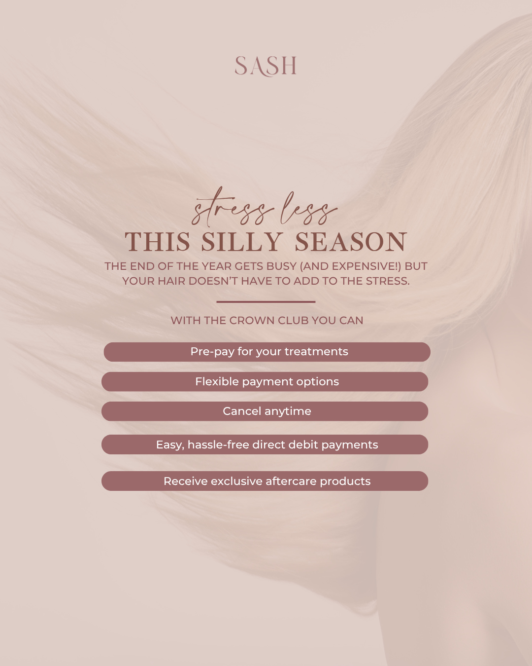 The end of the year can get busy and expensive, but with The Crown Club at SASH, you can pre-pay for your hair treatments and take the stress out of the season. 🎄
Not only does it make budgeting easier, but it also guarantees your spot in our calendar, so you never have to worry about missing an appointment.
Keep your hair smooth, sleek and ready for every festive event without the last-minute panic or extra costs.
Invest in your hair now and enjoy a calm, confident and beautifully managed end of the year. 🔗
