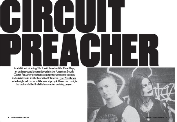 Circuit Preacher --> Procession Magazine features an exclusive interview
** Subscribe now: https://wix.to/phPueCB **
In addition to leading The Last Church of the Final Days, an underground doomsday cult in the American South, The Circuit Preacher produces some pretty awesome stompy industrial music for his cult of followers. Tyler Matthews, who I might add is one of the nicest people I have ever met, is the brainchild behind this innovative, exciting project.
