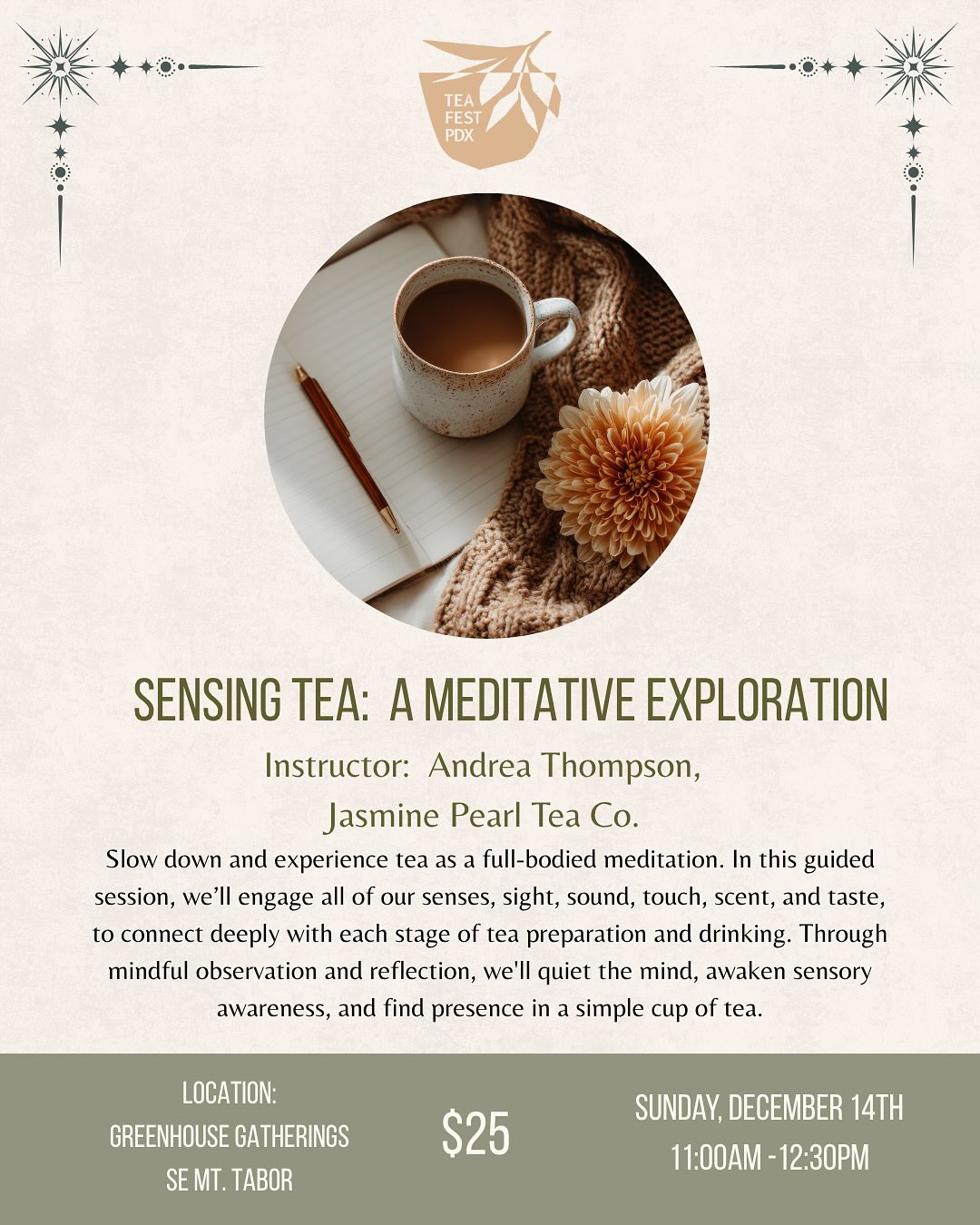 Led by Andrea of The Jasmine Pearl Tea Co, slow down and experience tea as a full-bodied meditation. In this guided session, we’ll engage all of our senses — sight, sound, touch, scent, and taste — to connect deeply with each stage of tea preparation and drinking. Through mindful observation and reflection, we’ll quiet the mind, awaken sensory awareness, and find presence in a simple cup of tea.
Bring a journal and pen to capture your impressions, sensations, and any insights that arise during the practice. No prior meditation or tea experience is needed — just curiosity and an open heart.
The class will be held at @greenhousegatheringspdx in SE Mt. Tabor — an idyllic little greenhouse that hosts intimate, heart-warming events. The space will be heated, but you’re always welcome to bring a blanket if you’d like to feel extra cozy!
For this event, we’ll have two seatings:
#1 •11am-12:30pm
#2 •1pm - 2:30pm
Date: Sunday, December 14th
Location: Greenhouse Gatherings, SE Mt. Tabor* (exact address will be sent atleast 24 hrs prior to class)
We want to make sure that everyone who wants to attend this class is able to. Please consider “paying it forward” by purchasing an additional ticket if you feel called to and are able. If you would like to attend, but cannot afford a ticket, please reach out to inquire about available “Pay it forward” tickets.
🎟️ Available on our website & through the link in our Instagram bio.
#tea #tealovers #tealife #wellbeing #teafestpdx #teaeducation #classes #pdx #portland