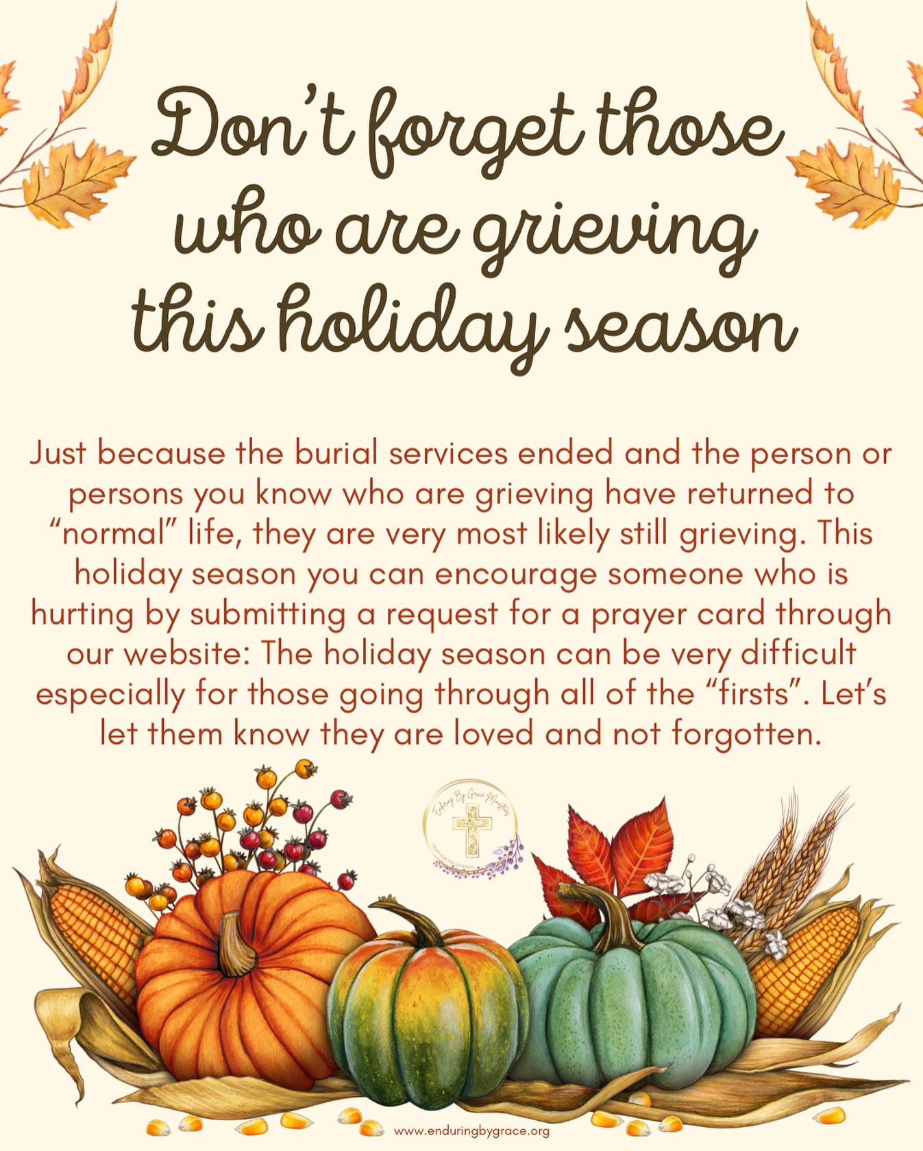 This ministry strives to bring hope to the hurting and this is one way we want to do just that. While we are in our developing years and our not yet able to make large monetary donations to cover burial services - which is our goal, we can start by letting people know they are seen, loved, and that the grief they are feeling is not forgotten. Many feel lost and forgotten when the burial services are done (I know that it really set in and I felt so loss after my mom’s services.) This holiday season won’t be the same without the loved ones that have passed before us and many are navigating how to proceed or if they even want to celebrate or just act like it’s just another day.
To help them feel a little bit of hope and love please submit a request on our website to send them a prayer card which is absolutely FREE (in the US only).
If you can please make a donation so we can continue to be a lighthouse of hope to those who are grieving.
.
.
.
#enduringbygraceministries #ebgm #enduringbygrace #grace #hopeforthehurting #hope #grief #holidays #thanksgiving #christmas