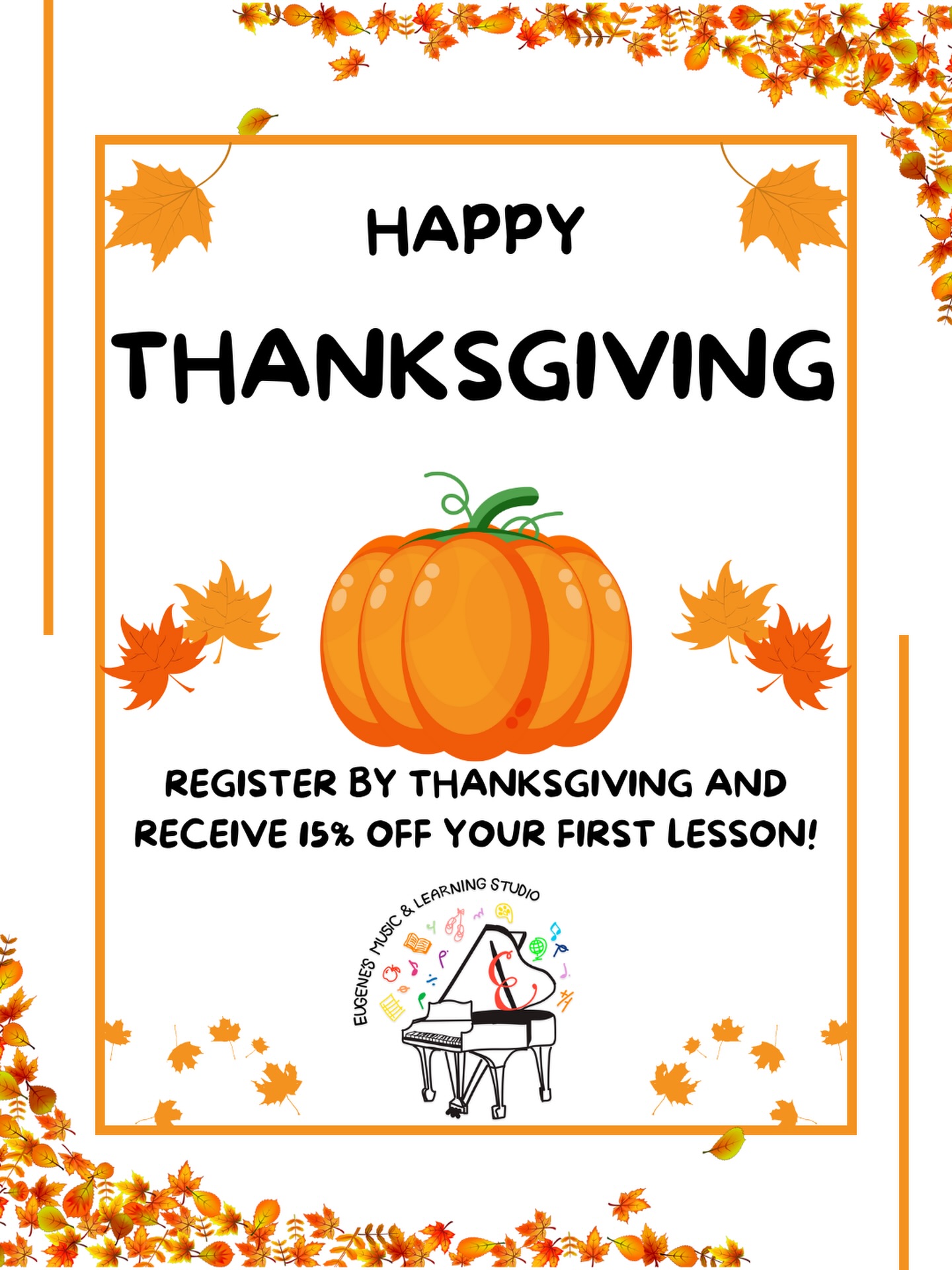 It’s almost Thanksgiving and Eugene’s Music & Learning Studio is offering something to be thankful for! Register by Thanksgiving and receive 15% off your first lesson with promo code GIVETHANKS!
Complete the registration form today to schedule your lesson before the turkey flies off with this deal!
With thanks,
Eugene’s Music & Learning Studio
#musicstudio #musicschool #music #musician #musicstudent #musicteacher #musiceducation #musical #thanksgiving #thankful #turkeyday #teacher #education #practice #pianist #violinist #singer #pianoteacher #violinteacher #drummer #drumteacher #drumlesson #pianolesson #voicelesson #westchester #greenwich #portchester #greenwichmoms