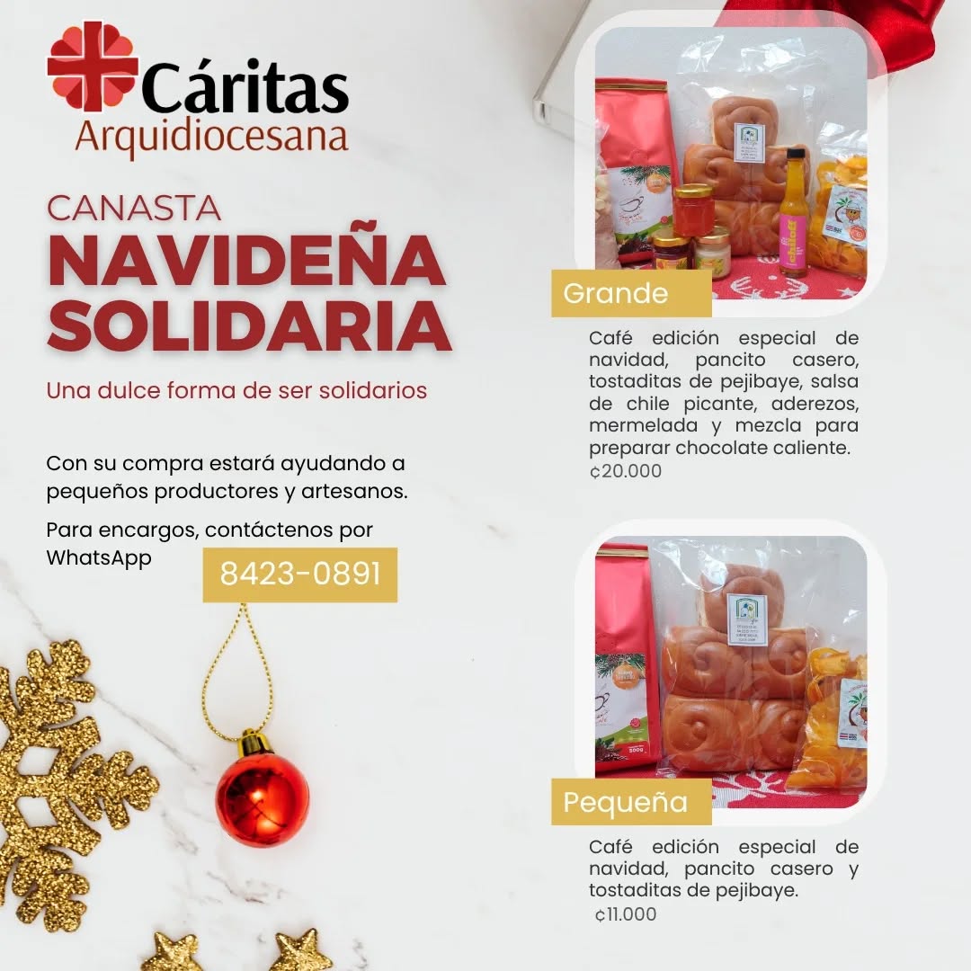¡Una dulce forma de ser solidarios! Les presentamos las Canastas navideñas solidarias edición 2025.
Detrás de cada elemento de la canasta navideña solidaria, hay personas y familias a quienes estará apoyando con su compra.
En esta ocasión tendremos nuevamente 2 presentaciones, el detalle del contenido está en la imagen. La entrega se puede coordinar (+ costo de envío) o pueden retirar en la oficina de Cáritas Arquidiocesana en Sabana Sur.
Nuestras canastas están conformadas por productos frescos (sin preservantes añadidos), por lo que se elaborarán contra pedido. Estamos recibiendo pedidos hasta el 5 de diciembre. Se entregarán en la tercera semana de diciembre. Todo va fresquito. Para hacer su pedido, contáctenos por mensaje en WhatsApp al 8423-0891.
@arquisanjosecr @chiloffcr @fraycafe_frailes @vergelcr @tostaditasjireh
