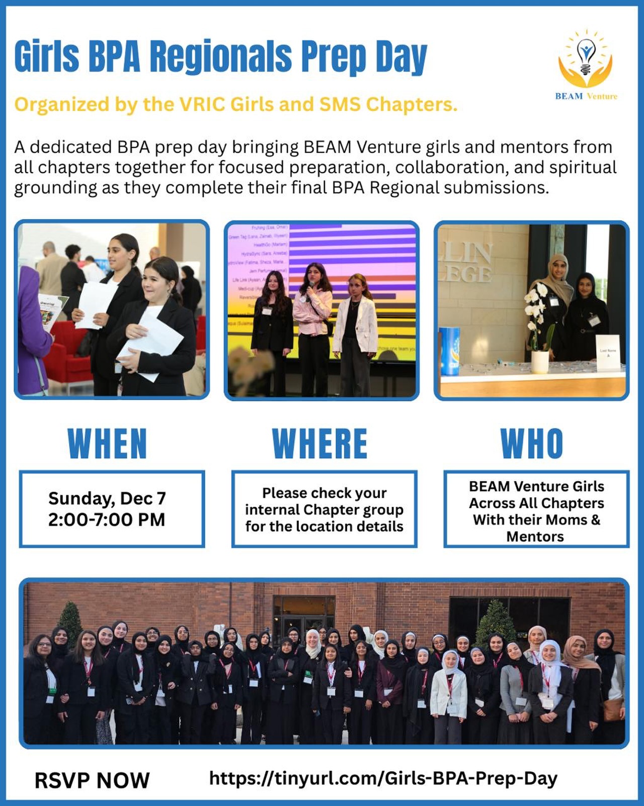 We are excited to announce the Girls BPA Prep Day — a special BEAM Venture gathering organized by the VRIC Girls and SMS chapters.
This event will bring together BEAM Venture girls from all chapters for a focused walkthrough of their final BPA Regional submissions with structured work sessions, teamwork, and spiritual grounding — all in a meaningful environment of bonding and sisterhood with the support of chapter mentors, assistant mentors, BPA specialists, and BPA mentors.
📅 Date: Sunday, December 7
⏰ Time: 2:00 PM – 7:00 PM
📍 Location: Please check your chapter’s internal WhatsApp group for the location details.
👩👧 Who: BEAM Venture girls across all chapters with their moms + mentors
Attendance is mandatory as this prep day plays a key role in completing and finalizing their BPA Regional submissions.
Please RSVP (mandatory) using the link below:
🔗 https://tinyurl.com/Girls-BPA-Prep-Day
We look forward to an inspiring, productive, and memorable day together, Insha’Allah.
Let’s prepare with excellence and intention!