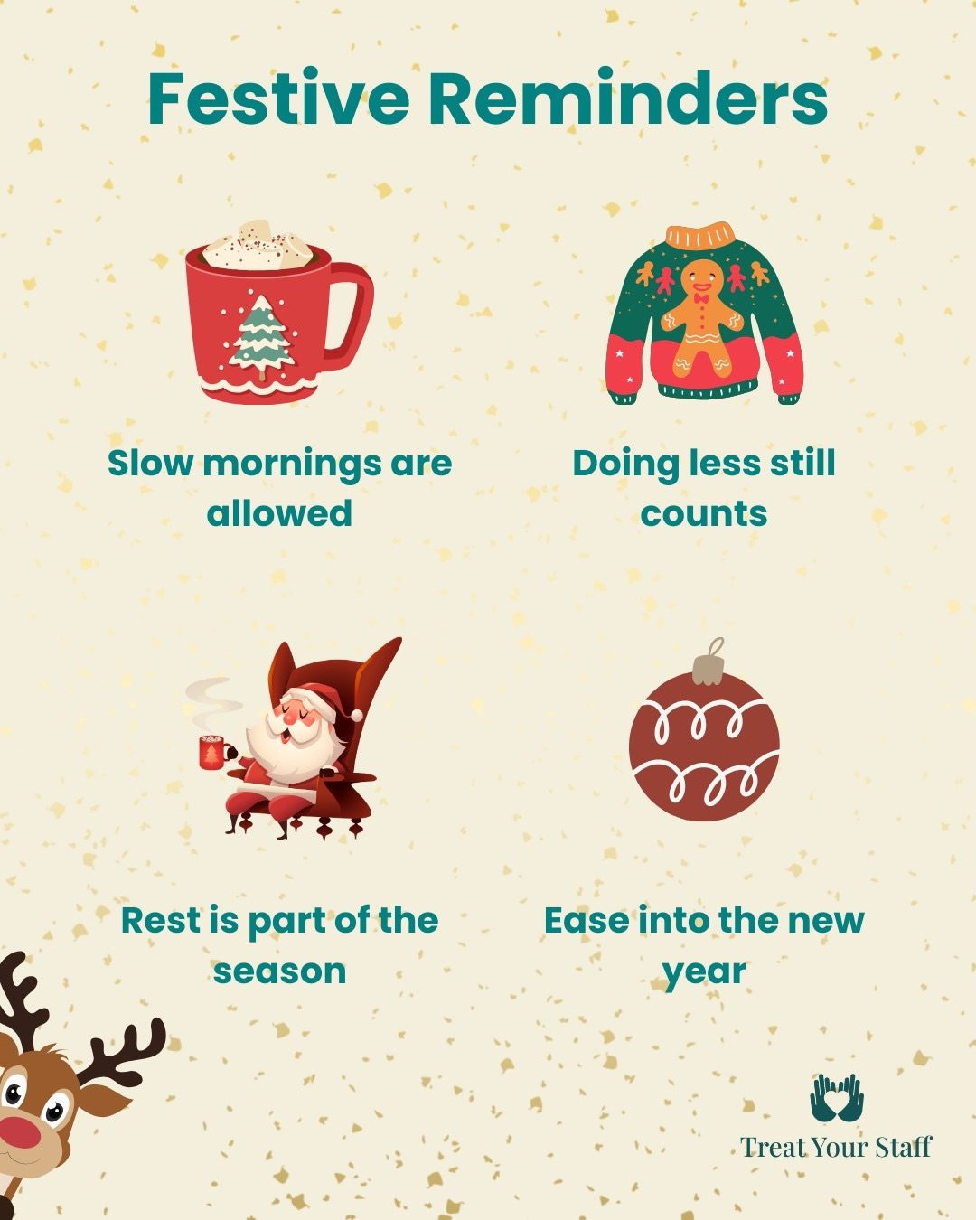 Holidays’ around the corner and we’re here to remind you that it doesn’t have to be busy or perfectly planned.🎄🫶🏻
It can be filled with slow mornings, getting outside just to clear your head, and spending time in ways that feel easy. Maybe that’s long meals, good conversations, or a bit of a quiet time to yourself. Maybe it’s doing very little at all, like lying on your couch all day watching feel-good Christmas movies - and that’s okay. 🙌🏻
However you choose to spend these days, we hope they give you the chance to properly rest, switch off, and ease into the new year feeling a little lighter.
And #ThankYou truly, for being part of the @treat_your_staff community. We’re really glad you’re here and grateful to share this space with you.
We wish you a Happy & Healthy Christmas,
Your @treat_your_staff team: ♥️🎄
@mesi_balog
@anitazezelj
@gillianreyesv
#Christmas #ChristmasTime #HolidaySeason #EndOfYear #Wellbeing #MentalWellbeing #SelfCare #Rest #Balance #PeopleFirst #WorkplaceWellbeing #HumanAtWork #TreatYourStaff