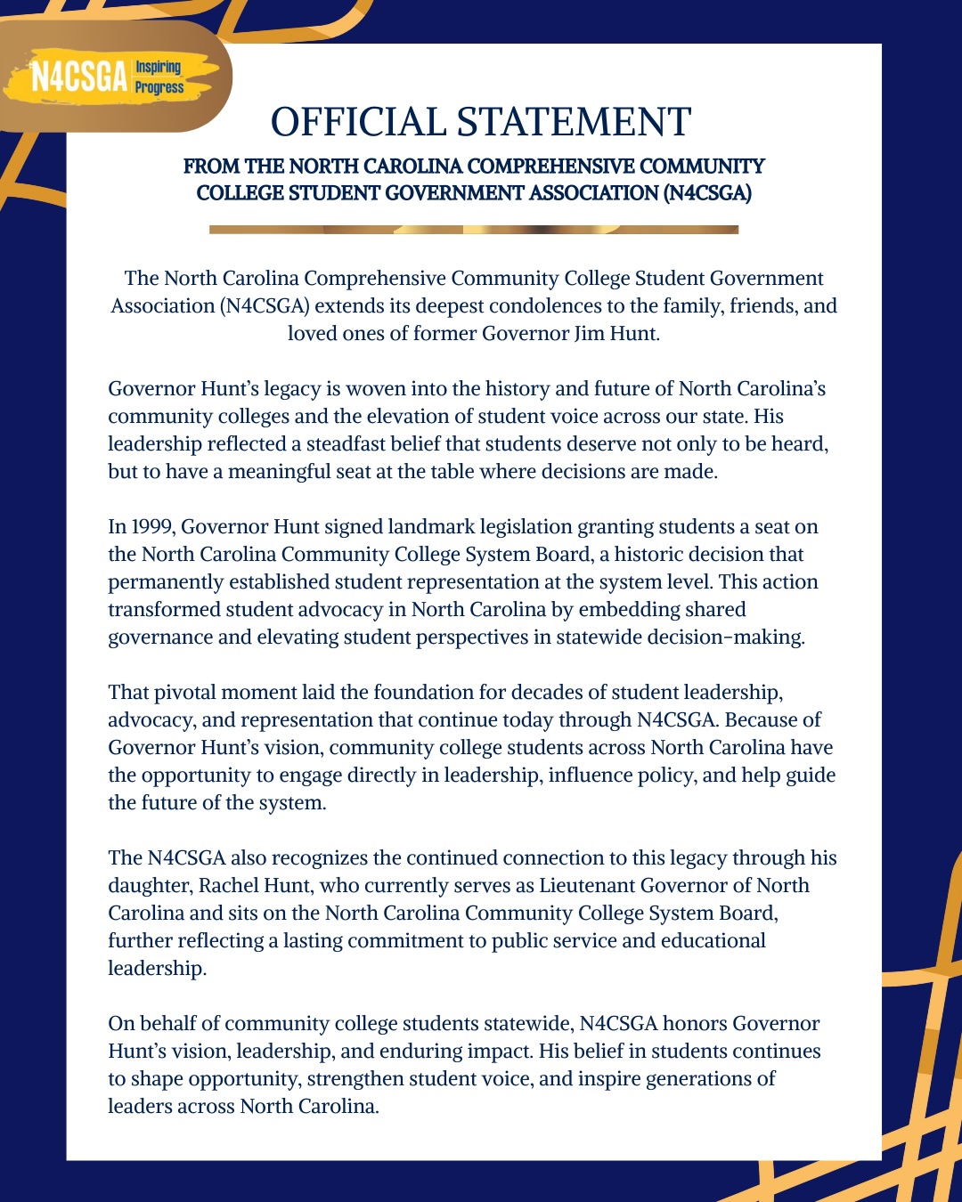 N4CSGA honors the legacy of former Governor Jim Hunt, whose visionary leadership permanently elevated student voice within North Carolina’s community college system. His 1999 decision to grant students a seat on the NC Community College System Board laid the foundation for decades of shared governance and student advocacy that continue today. We extend our deepest condolences to his family and loved ones.