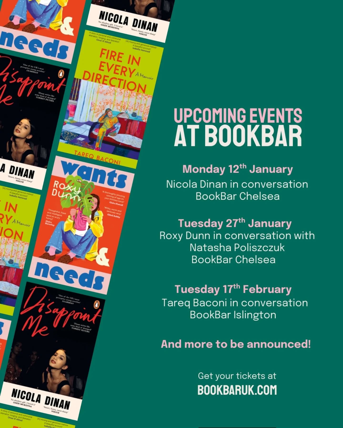 BookBar's first events of 2026 ✨✨✨
As we begin to look forward to the new year, we are excited about our brilliant programme of events planned for 2026:
An Evening with Nicola Dinan
Monday 12th January, 7:15pm
BookBar Chelsea
The author of Bellies returns to BookBar to celebrate her latest novel: Disappoint Me. When corporate lawyer Max meets Vincent, she hopes to put her years of dysfunctional relationships and dysphoria behind her. But one night in Vincent’s past may threaten their happiness. Just like Bellies, Disappoint Me is full of the rich and addictive storytelling that makes Dinan one of our favourite authors.
An Evening with Nicola Dinan
Monday 12th January, 7:15pm
BookBar Chelsea
The author of Bellies returns to BookBar to celebrate her latest novel: Disappoint Me. When corporate lawyer Max meets Vincent, she hopes to put her years of dysfunctional relationships and dysphoria behind her. But one night in Vincent’s past may threaten their happiness. Just like Bellies, Disappoint Me is full of the rich and addictive storytelling that makes Dinan one of our favourite authors.
An Evening with Tareq Baconi
Tuesday 17th February, 7pm
BookBar Islington
From the renowned Palestinian scholar, a memoir of political and queer awakening, of impossible love amidst generations of displacement, and what it means to return home. Both a love story and a coming-of-age tale that spans countries and continents, Fire in Every Direction balances humor and loss, nostalgia and hope, as it takes us from the Middle East to London, and from 1948 to the present. Tareq Baconi crafts a deeply intimate, unforgettable portrait of how a political consciousness—desire and resistance—is passed down through generations.
Head to our website to get your tickets now.