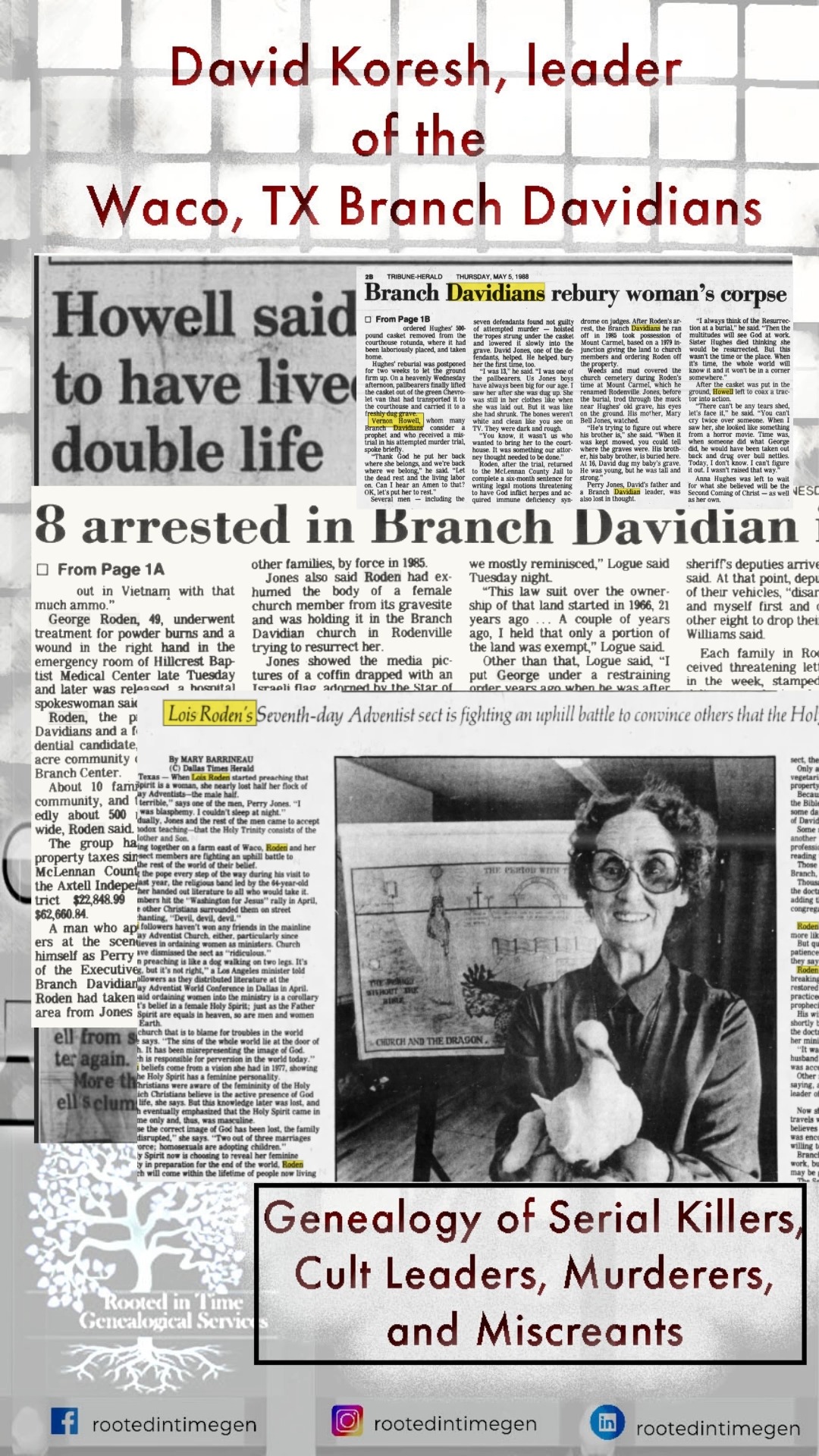 Rooted in Time hosts Melody and Nicole are back. In Podcast 20, we continue following the genealogical trail of David Koresh. We start with his mother, then move into David’s early life — looking closely at the family dynamics, personal relationships, and experiences that shaped him. We’ll explore how he went from a bullied child struggling with dyslexia and insecurity to a leader who was, at least in part, responsible for the loss of life at Waco during the ATF and FBI siege.
Supplemental and reference materials are available at www.rootedintime.net.
If you like genealogy and this type of investigation, follow Rooted in Time
Genealogy on Facebook and Instagram by following the handle rootedintimegen
Instagram: https://www.instagram.com/rootedintimegen/
Facebook: https://www.facebook.com/RootedInTimeGen