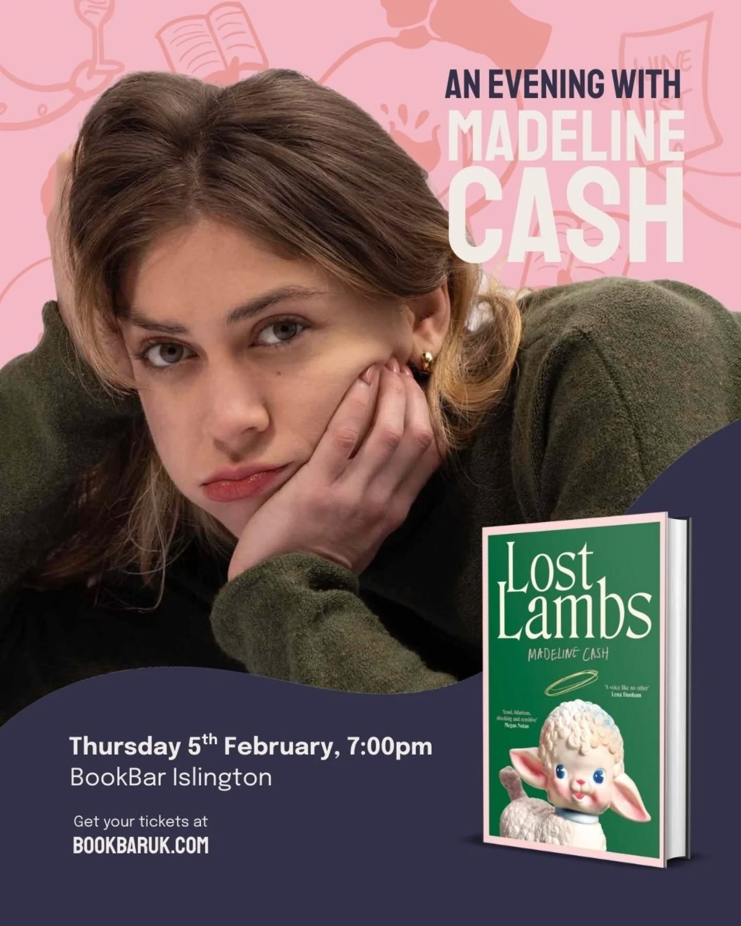 Announcing two more events at BookBar Islington!
2026 is shaping up to be a stunning year for events. Whether we're hosting buzzing events with the biggest names in literature or introducing you to the hottest debut writers for this year or celebrating prizes and publishers we love, we've got an action-packed programme to bring our community together through books.
🐑 BookBar Session with Madeline Cash, Thursday 5th February, 7:00pm, BookBar Islington
One of 2026 buzziest debut novels, Lost Lambs, is a witty family saga about three sisters navigating their dysfunctional family, perfect for fans of The Bee Sting. We're thrilled to be welcoming its author, Madeline Cash, to BookBar Islington on 5th February 2026
📘 BookBar X Fitzcarraldo Editions Essay Prize, Tuesday 24th February, 7:00pm, BookBar Islington
The Fitzcarraldo Essay Prize has provided a platform for so many writers we admire, from Polly Barton to Heather McCalden. Join us for an evening to celebrate the essay form, with one of the most iconic publishers of the medium. We'll be joined by three former winners of the prize, Joanna Pocock (2018), author of Surrender and Greyhound; Marianne Brookner (2022), author of Intervals; and 2025's winner Sarai Kirshner. Join us for an evening of readings and discussion at BookBar Islington on 24th February 2026.
Tickets are on sale now to all (with BookClub members and mailing list subscribers getting a few extra days over the weekend to snap up their tickets). Just head to our website to book! Check out the rest of our events while you're there!