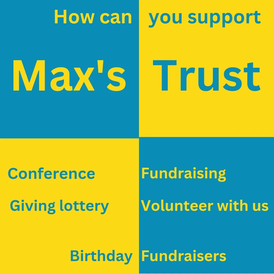 Did you know that there are many ways that you can support our small charity 💛💙
⭐ You could come to our annual conference https://www.eventbrite.co.uk/e/maxs-trust-annual-conference-2024-tickets-906249244887
⭐ You could support us through the Giving Lottery https://www.givinglottery.org.uk/support/maxs-trust
⭐ You could do a fundraising event
⭐ You could volunteer with us. We are always on the look out for volunteers - you can give up as little or as much as your time as you would like
⭐ You could do a birthday fundraiser on Facebook
⭐ Share, tag and interact with our posts