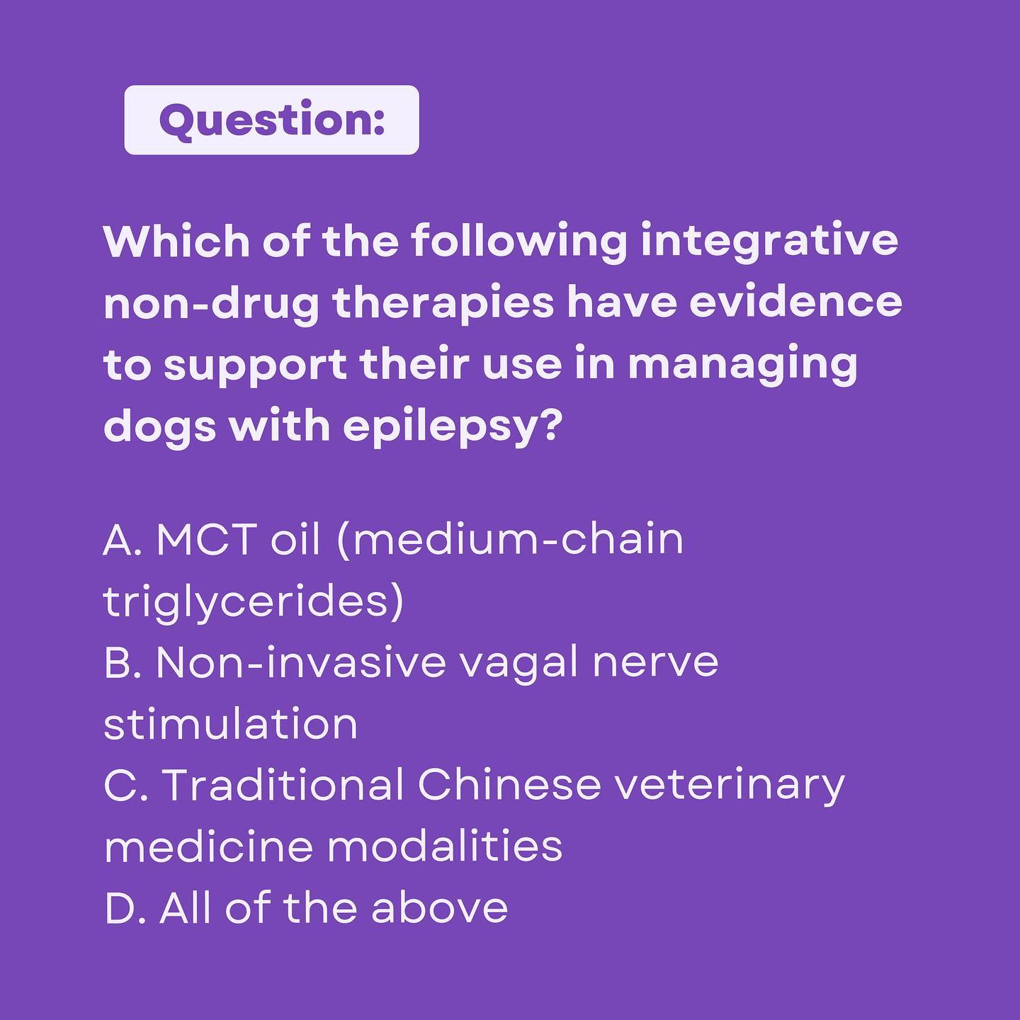 Which of the following integrative non-drug therapies have evidence to support their use in managing dogs with epilepsy?
The answer is D! ā
Evidence shows that nutritional interventions and other integrative therapies can help reduce the frequency and severity of seizures in dogs. This includes MCT oil in the diet, some Chinese herbs, and non-invasive treatments like vagal nerve stimulation and transcranial magnetic stimulation.
Register forĀ VetVineās Canine Epilepsy Summit šĀ https://bit.ly/PurpleDay23Ā and save with code MBPurple23. Veterinarians and veterinary technicians save $23. Non-veterinarians save $10. Valid through 3/31.Ā #PurpleDay