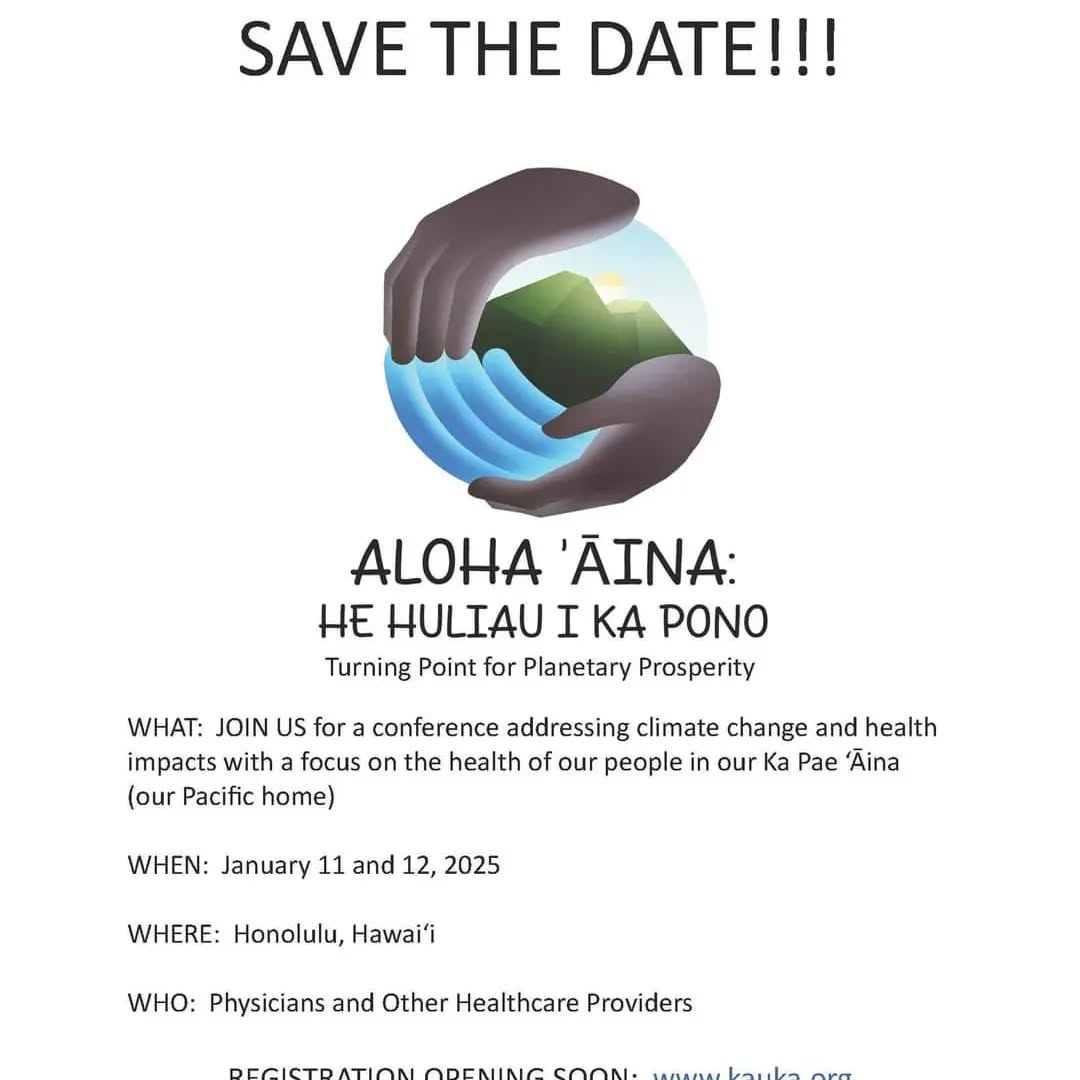 SAVE THESE DATES - Jan 11-12, 2025 - Aloha ‘Āina, He Huliau i ka Pono - Climate Change and Health Equity conference for physicians and other health providers. Registration will open mid-December. Join us!