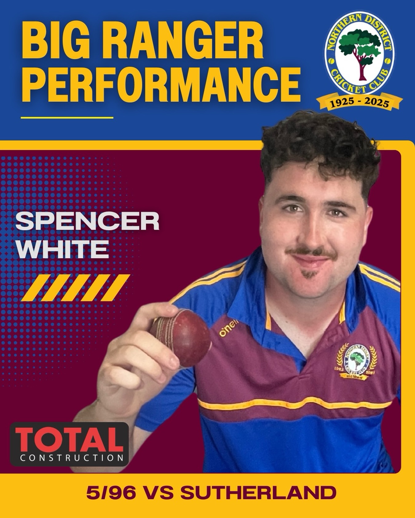 🌳Big Ranger Performance🌳
Proudly brought to you by Total Construction
Spencer White took his maiden 5 wicket haul for the club (and career) in a valiant effort in an otherwise tough day for 1st Grade. In his first bowl of the season, Spencer provided crucial breakthroughs that prevented Sutherland from amassing a mammoth target on an exceptionally batting-friendly wicket. He dismissed three batters between 50 and 100 just as they were looking to really dominate, meaning the Rangers have a chaseable target of 387 to run down next week. If it is to be chased down, no doubt Spencer will play an integral role with the bat in the middle order. Hopefully, the first of many 5fas for the club, having finally broken his duck.