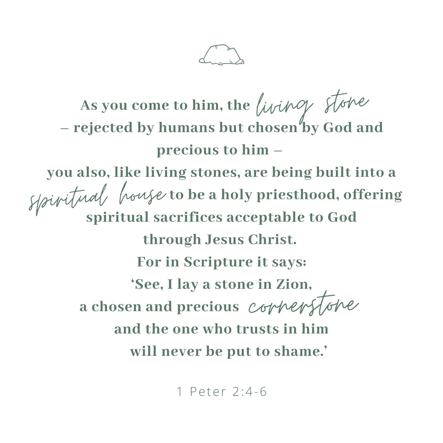 1 Peter 2:4-12 📖
"The living Stone and a chosen people:
As you come to him, the living Stone – rejected by humans but chosen by God and precious to him – you also, like living stones, are being built into a spiritual house to be a holy priesthood, offering spiritual sacrifices acceptable to God through Jesus Christ. For in Scripture it says:
‘See, I lay a stone in Zion,
a chosen and precious cornerstone,
and the one who trusts in him
will never be put to shame.’
Now to you who believe, this stone is precious. But to those who do not believe,
‘The stone the builders rejected
has become the cornerstone,’
and,
‘A stone that causes people to stumble
and a rock that makes them fall.’
They stumble because they disobey the message – which is also what they were destined for.
But you are a chosen people, a royal priesthood, a holy nation, God’s special possession, that you may declare the praises of him who called you out of darkness into his wonderful light. Once you were not a people, but now you are the people of God; once you had not received mercy, but now you have received mercy.
Living godly lives in a pagan society
Dear friends, I urge you, as foreigners and exiles, to abstain from sinful desires, which wage war against your soul. Live such good lives among the pagans that, though they accuse you of doing wrong, they may see your good deeds and glorify God on the day he visits us."
