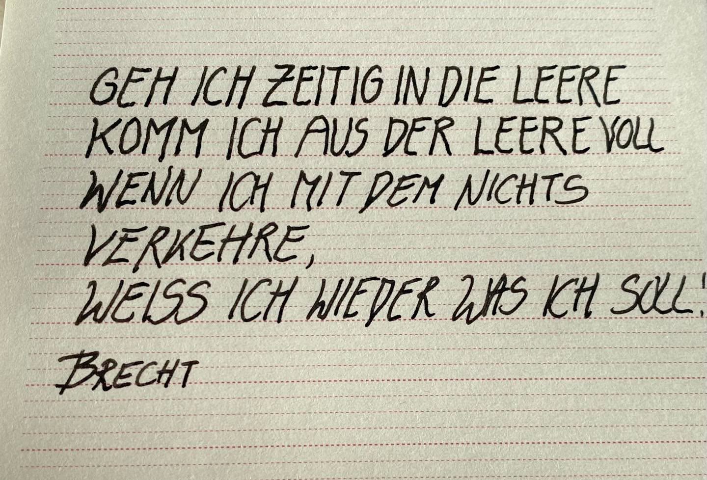 Manchmal gibt es so viele Informationen zu verarbeiten, dass mir fast der Kopf explodiert.
Da höre ich auf OE1 dieses Gedicht von Brecht. Ich geb ihm Recht dem Brecht und widme mich der Leere ;-)