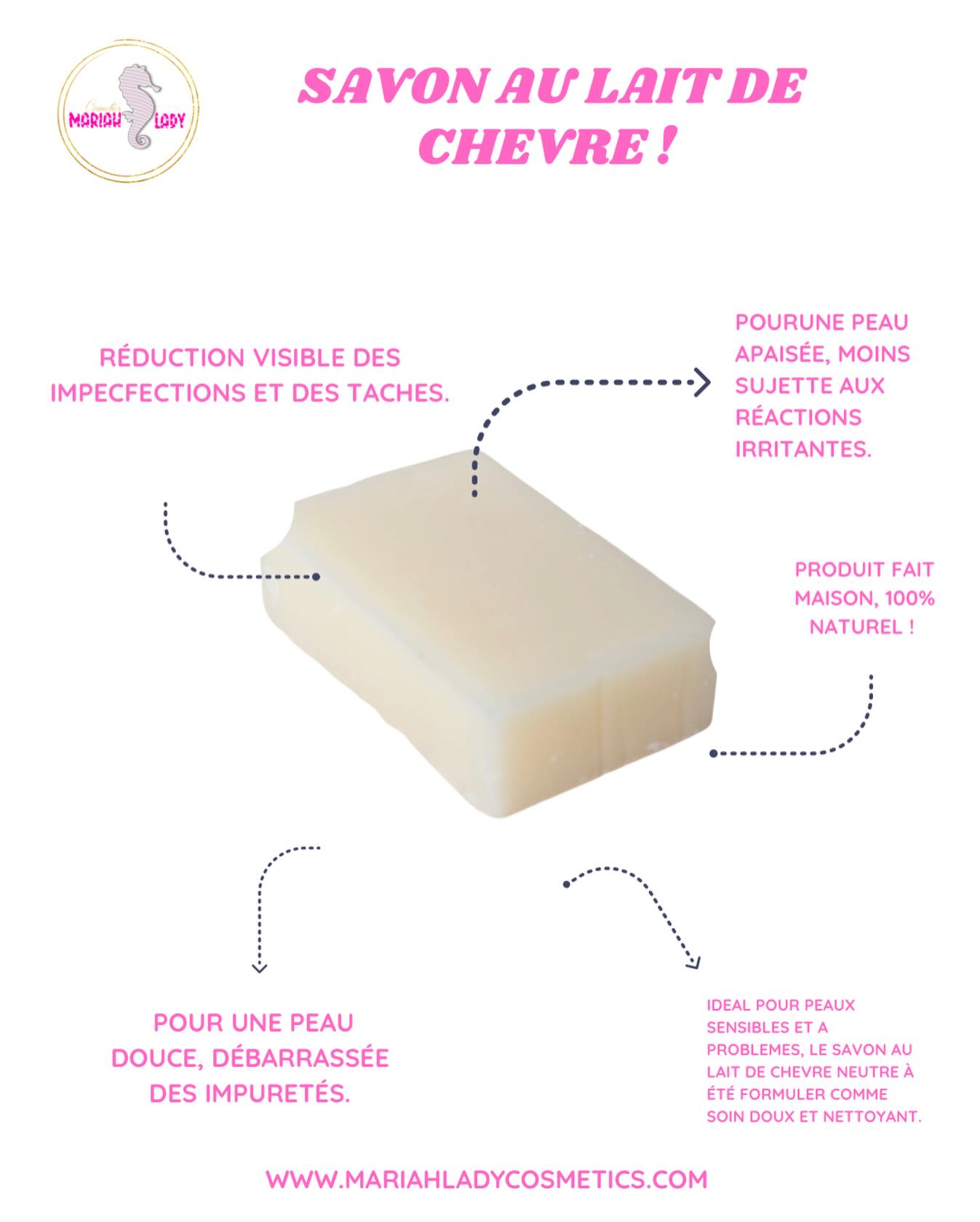 Savon au lait de chèvre, 🧼
Bien que très apprécié des Français pour son fromage, le lait de chèvre est aussi utilisé pour son cosmétique. Ce produit est célèbre pour ses bienfaits.
Depuis quelques temps, il est mis sur les devants de la scène, notamment par les influenceuse de beauté sur les réseaux.
Il est décliné en savon, en crème ou encore en gel douche.
Le savon au lait de chèvre est particulièrement mis avant pour une utilisation quotidienne. Ideal pour peaux sensibles et a problemes, le savon au lait de chevre neutre à été formuler comme soin doux et nettoyant.
Ultra-hydratant celui ci pourra également s’utiliser en masque grace a son fort moussant.
Un des très rares savons du marché ou l’odeur sucrée et légèrement acre du lait de chèvre est clairement perceptible.
Résultats :
Une peau douce, débarrassée des impuretés.
Une peau apaisée, moins sujette aux réactions irritantes.
Un teint plus éclatant.
Réduction visible des impecfections et des taches.
Particulièrement adapté pour :
Les peaux sèches, irritées, et sensibles, qui trouveront un apaisement durable.
Les peaux sujettes aux problèmes d’imperfections et d’acné, avec une action équilibrante.
Les situations de rougeurs et d’inflammations cutanées, pour un apaisement réconfortant.
Les peaux présentant des rugosités ou aspérités, pour une peau douce retrouvée.
Les teints ternes et fatigués, révélant éclat et vitalité.
Conseils d’utilisation :
Appliquez sur peau humide. Faites mousser et rincez à l’eau abondamment. Evitez le contact avec les yeux.
En cas de contact rincez abondamment les yeux à l’eau claire.