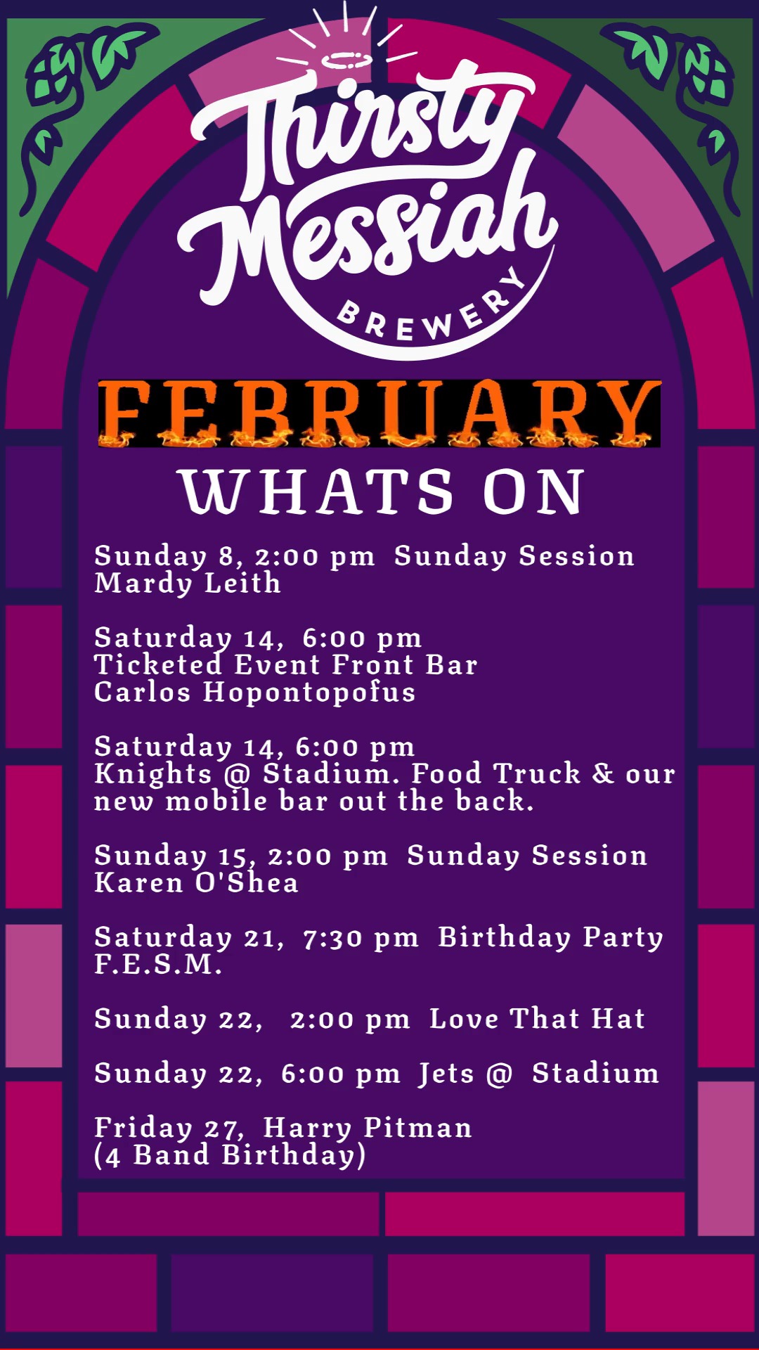 Sunday 8, 2:00 pm Sunday Session
Mardy Leith
Saturday 14, 6:00 pm
Ticketed Event Front Bar
Carlos Hopontopofus
Saturday 14, 6:00 pm
Knights @ Stadium. Food Truck & our
new mobile bar out the back.
Sunday 15, 2:00 pm Sunday Session
Karen O'Shea
Saturday 21, 7:30 pm Birthday Party
F.E.S.M.
Sunday 22, 2:00 pm Love That Hat
Sunday 22, 6:00 pm Jets @ Stadium
Friday 27, Harry Pitman
(4 Band Birthday)