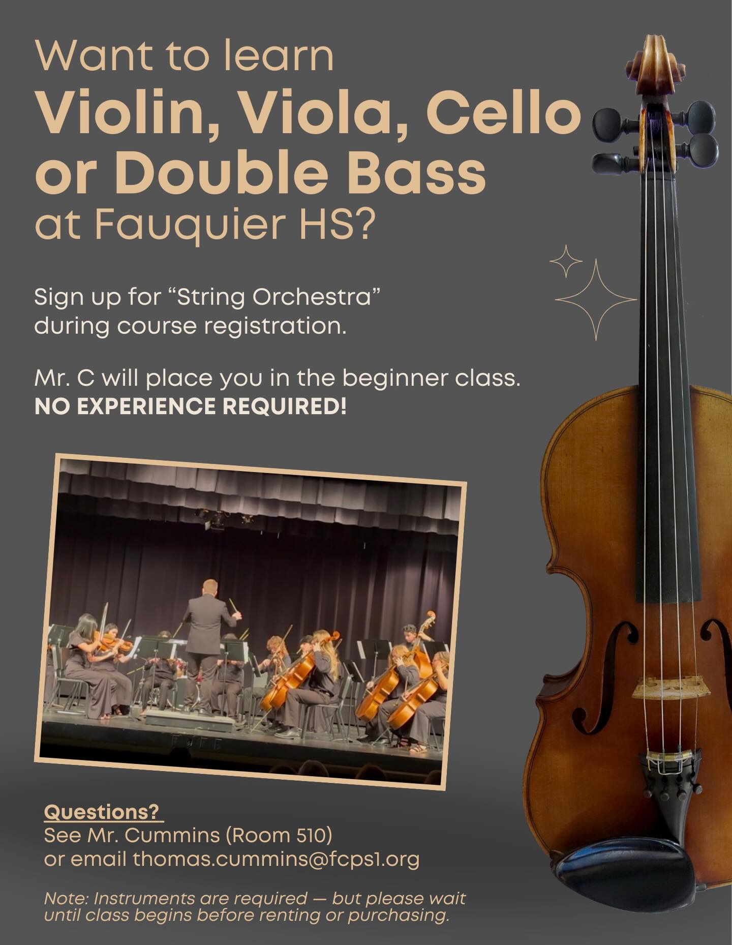 Want to learn Violin, Viola, Cello, or Double Bass?
NO EXPERIENCE REQUIRED! 🎻
Join the Orchestra program and:
• Make great friends
• Be part of a team
• Perform exciting music
• Create amazing memories
Sign up for String Orchestra during course registration, and you will be placed into the beginner section! See Mr. C with questions.
