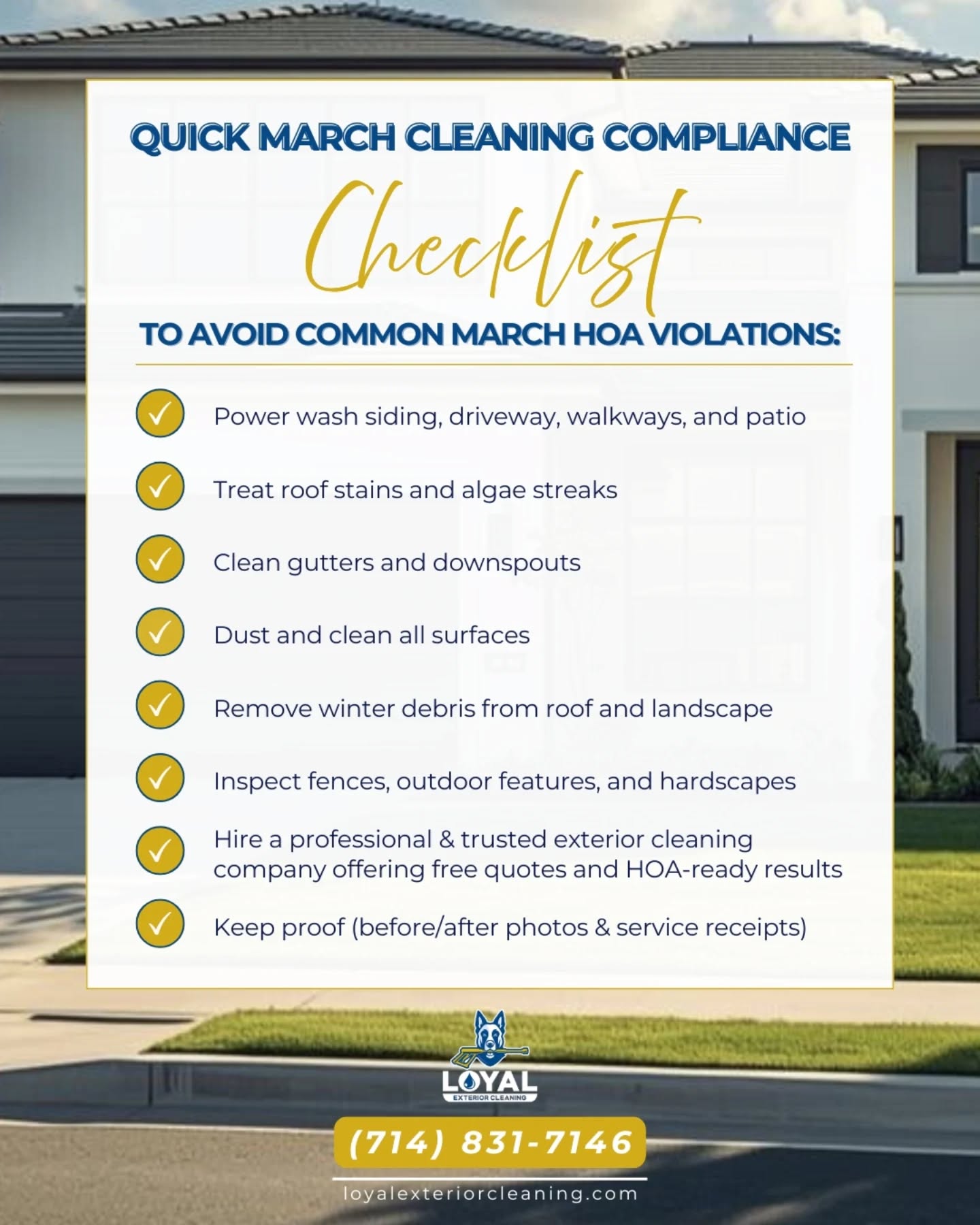 ❄️ HOA citations for exterior cleaning typically rise in March as associations begin enforcing spring cleaning standards after winter rains. 🌧️
🏘️ Algae, mold, and dirt buildup on driveways, roofs, and siding become more visible and are some of the most common reasons homeowners receive violations.
🚨 Get ahead of March HOA inspections by scheduling your exterior cleaning ASAP!
☎️ FREE ESTIMATE | Call us: 714-831-7146
✨️👉 Professional exterior cleaning helps eliminate buildup safely and thoroughly, protecting your home and avoiding unnecessary fines. 💸
☎️ FREE ESTIMATE | Call us: 714-831-7146
🌐 Schedule FREE estimate via link in bio
✅ Professional • Insured • Safety-Certified
✅ 5-year Roof Washing Warranty
❄️
❄️
❄️
❄️
❄️
#loyalexteriorcleaning #pressurewashing #windowcleaning #roofcleaning #guttercleaning