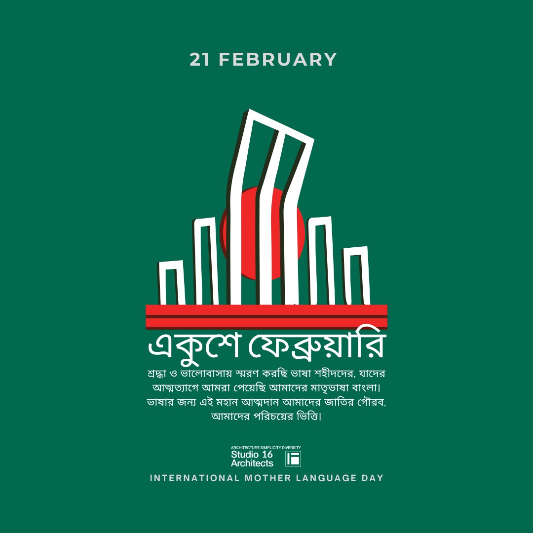 ২১শে ফেব্রুয়ারি | আন্তর্জাতিক মাতৃভাষা দিবস
শ্রদ্ধা ও ভালোবাসায় স্মরণ করছি ভাষা শহীদদের, যাদের আত্মত্যাগে আমরা পেয়েছি আমাদের মাতৃভাষা বাংলা।
ভাষার জন্য এই মহান আত্মদান আমাদের জাতির গৌরব, আমাদের পরিচয়ের ভিত্তি।
মোদের গরব, মোদের আশা — আমরি বাংলা ভাষা।
Studio 16 Architects পরিবারের পক্ষ থেকে সকলকে জানাই আন্তর্জাতিক মাতৃভাষা দিবসের গভীর শ্রদ্ধা ও শুভেচ্ছা।
আমাদের ভাষা, সংস্কৃতি ও সৃজনশীলতাই আমাদের স্থাপত্যচর্চার অনুপ্রেরণা।
Architecture | Simplicity | Diversity
#একুশেফেব্রুয়ারি #আন্তর্জাতিকমাতৃভাষাদিবস #LanguageMartyrs #AmarEkushey #MotherLanguage #Bangla #ProudToBeBangali #Studio16Architects #ArchitectureSimplicityDiversity #Bangladesh