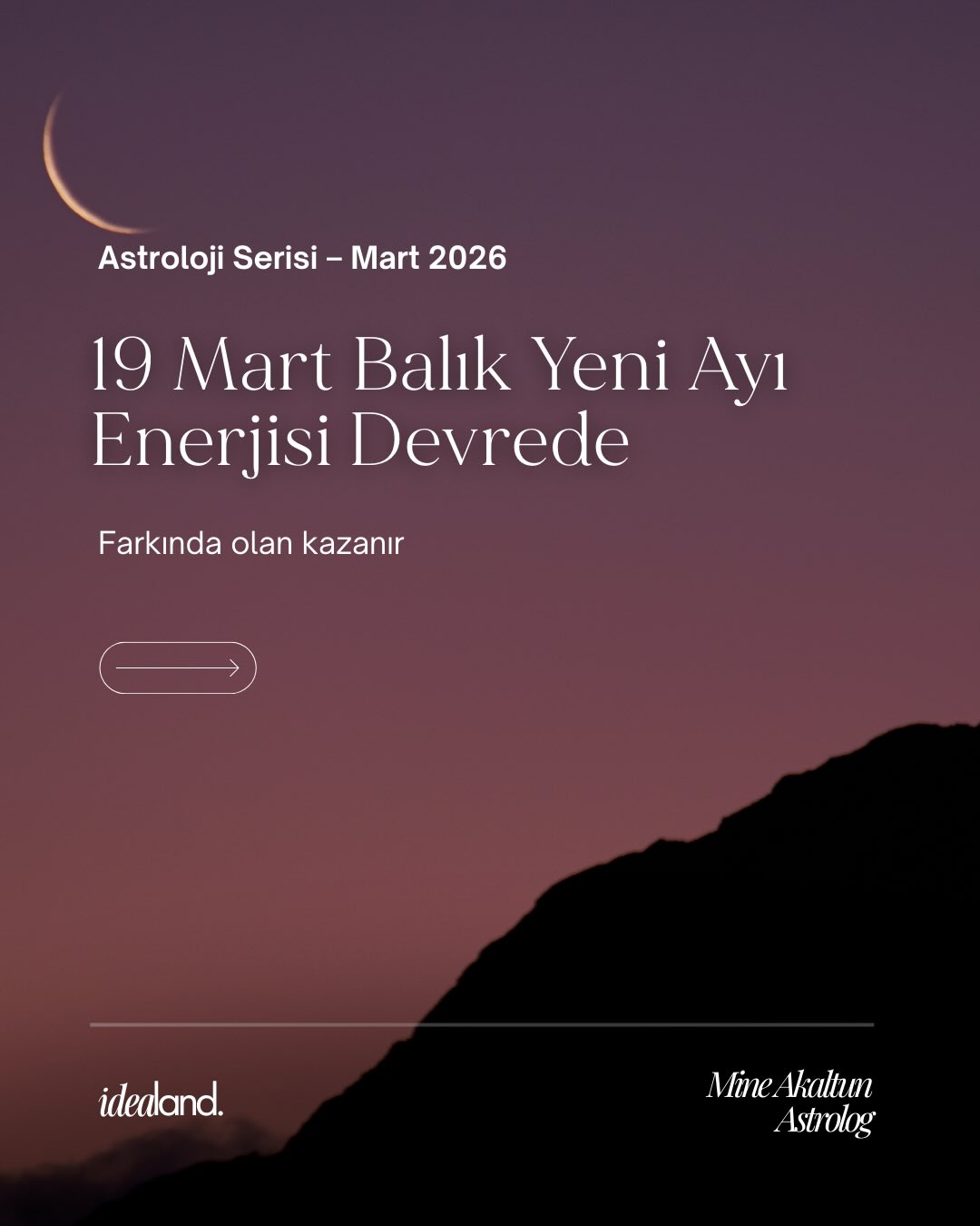 19 Mart Balık Yeni Ayı: Ruhsal Bir Uyanış ve Yeni Başlangıçlar!
Mart ayının en büyülü zamanına giriyoruz.
19 Mart’ta Balık burcunda gerçekleşecek Yeni Ay, bizleri sezgilerimizin sesini dinlemeye, şifalanmaya ve hayatımızda niyet tohumları ekmeye davet ediyor.
Yeni Ay enerjisiyle tazelenirken, bu farkındalığı bir adım öteye taşımak isteyenler için harika bir haberimiz var!
Doğum Haritanı Okumaya Başlangıç Atölyesi başlıyor! Kendi potansiyelini, hayat yolculuğunu ve yıldızların sana ne fısıldadığını bizzat öğrenmek ister misin?
📅 Atölye Takvimi:
1. Oturum: 27 Mart Cuma | 21:00 - 23:15
2. Oturum: 3 Nisan Cuma | 21:00 - 23:15
Eğitmen: Mine Akaltun Astrolog
Platform: Online Etkinlik
Not: Kontenjanımız sınırlıdır.
Kendi haritanın rehberliğinde bir yolculuğa çıkmak için kayıt linki bio’da! 🔗
#19martyeniayı #astroloji