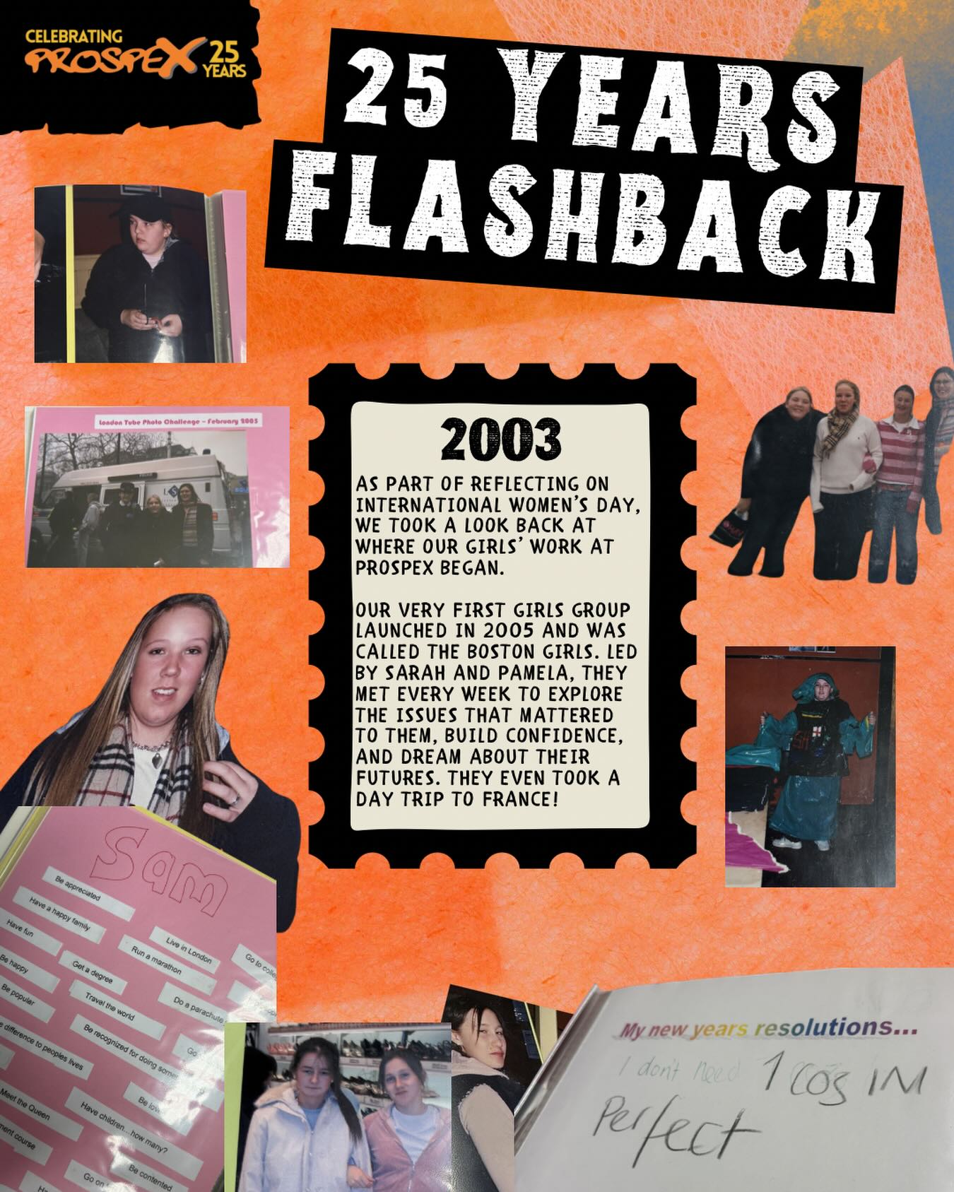Happy International Women’s Day 💕
As part of reflections on today, we took a look back at where our girls’ work at Prospex began.
Our very first girls group launched in 2005 and was called The Boston Girls. Led by Sarah and Pamela, they met every week to explore the issues that mattered to them, build confidence, and dream about their futures. They even took a day trip to France!
Today, we’re proud that our girls-only work has grown to support young women across the whole borough—and it all started with them.
Were you one of the Boston Girls? We’d love to hear from you!