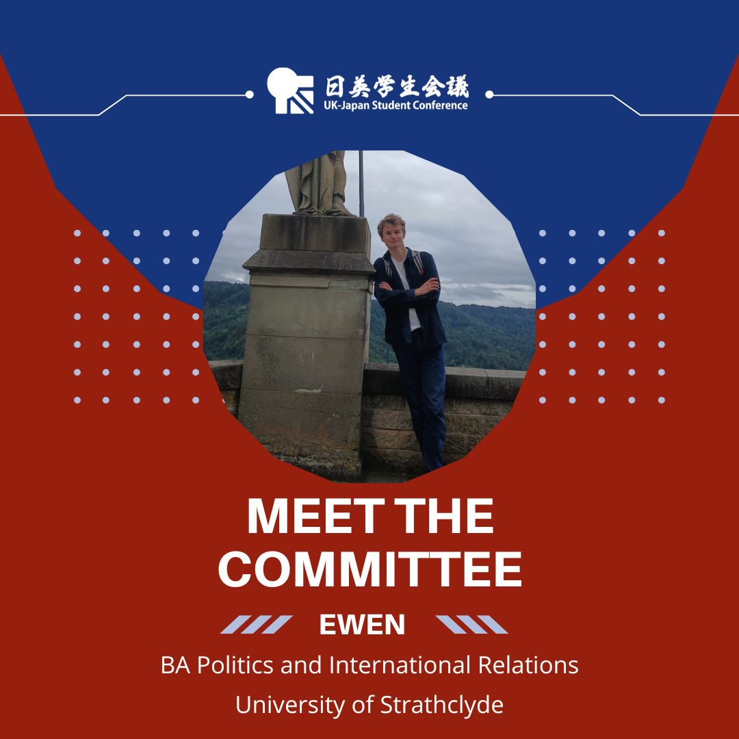 Meet our UK-JP 2026 Academic Team!
They’ve been working hard on all the details of this year’s theme, drafting our conference schedule, and preparing applications!
Page 1: Meet the committee: Ewen, BA Politics and International Relations, University of Strathclyde.
The design uses the blue and red colours of the conference, there is a white UK-JP logo at the top of the page. There is a photo of Ewen in a circle in the middle of the page, a young, white male with short blonde hair. He is standing on the top of a hill on a cloudy day. He is wearing jeans and a blue jacket, leaning against a tall statue, with a forest of trees in the background.
Page 2: There is a photo of Ewen on the left of the page. He is wearing a white shirt and smiling, looking up at the camera, and posing with a thumbs up.
Text on the right: Hi! My name is Ewen and I’m excited to meet everyone at UK-JP 2026! I like hiking, playing tennis, and skiing when I can.
I love to read, play piano, and bagpipes, and am learning German language.
Ask me about my exchange year!
Participant since 2023.
In three words: spontaneous, sociable, curious.
There is a tennis clipart in the top right corner.