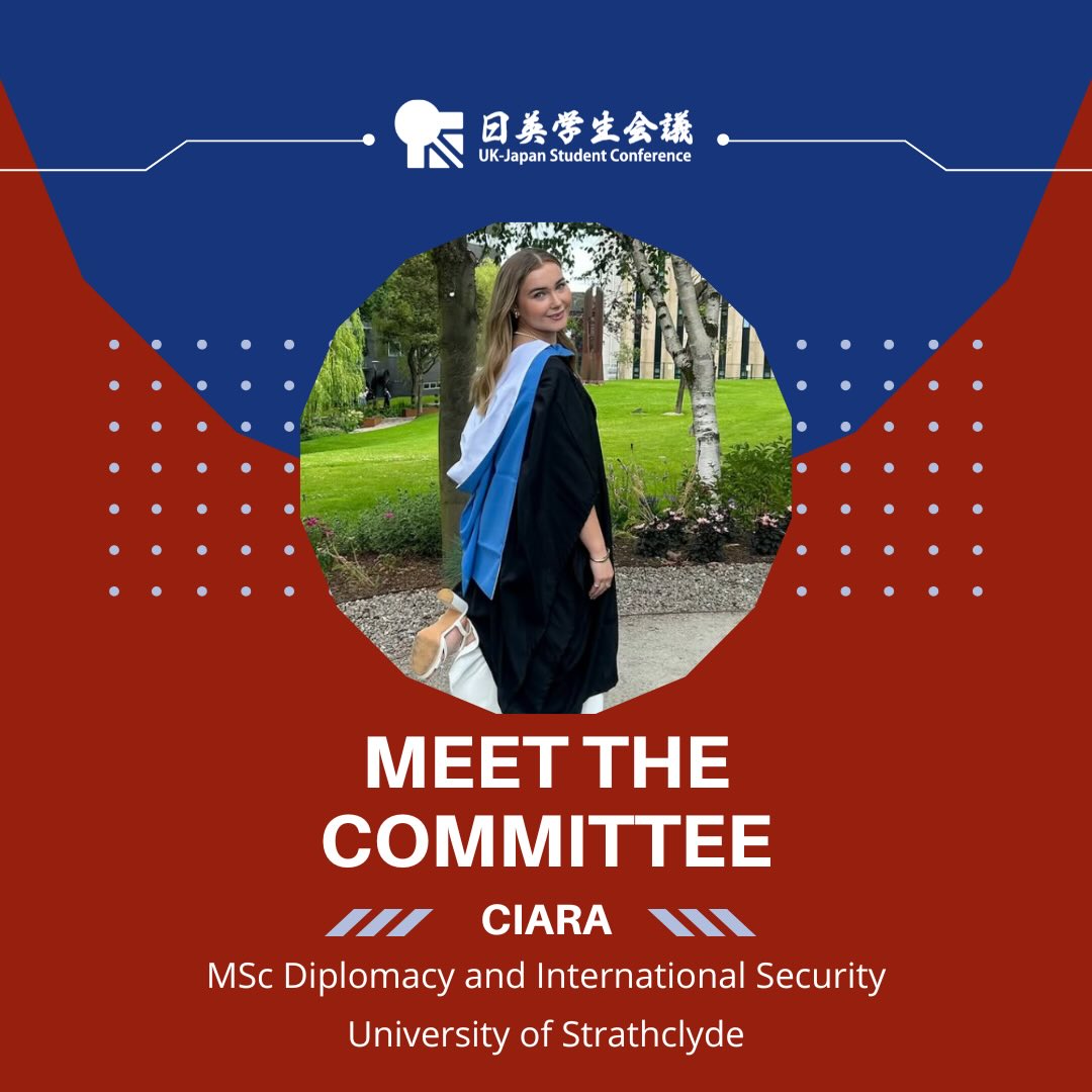 Meet our UK-JP 2026 Academic Team!
They’ve been working hard on all the details of this year’s theme, drafting our conference schedule, and preparing applications!
Page 1: Meet the committee: Ciara, MSc Diplomacy and International Security, University of Strathclyde.
The design uses the blue and red colours of the conference, and there is a white UK-JP logo at the top of the page. There is a photo of Ciara in a circle in the middle of the page. Ciara is a young, white female with long, blonde hair. She is stood outside in a green area, wearing a black graduation robe with bright blue details. She is smiling.
Page 2: There is a photo of Ciara on the left of the page. Is it a selfie-style photo, she is smiling at the camera, behind her is are trees with green and red autumn leaves, and a red tori gate.
Text on the right:
Hiya! I’m Ciara, from Glasgow, Scotland! I am a passionate football fan and love bagging munroes back here in Scotland, especially around
Loch Lomond, the views are breathtaking! But I am probably best remembered by the 2025 UK-JP class for enjoying a karaoke and a drink after policy making :)
I’m very much excited for this years
UK-JP Conference this year, making new memories and meeting everyone!
I’ve had so many opportunities to meet amazing people and experience new things through UK-JP.
Participant in 2023 and 2025
In three words: honest, active, funny
There is a clipart of two karaoke style microphones in the top right corner.
