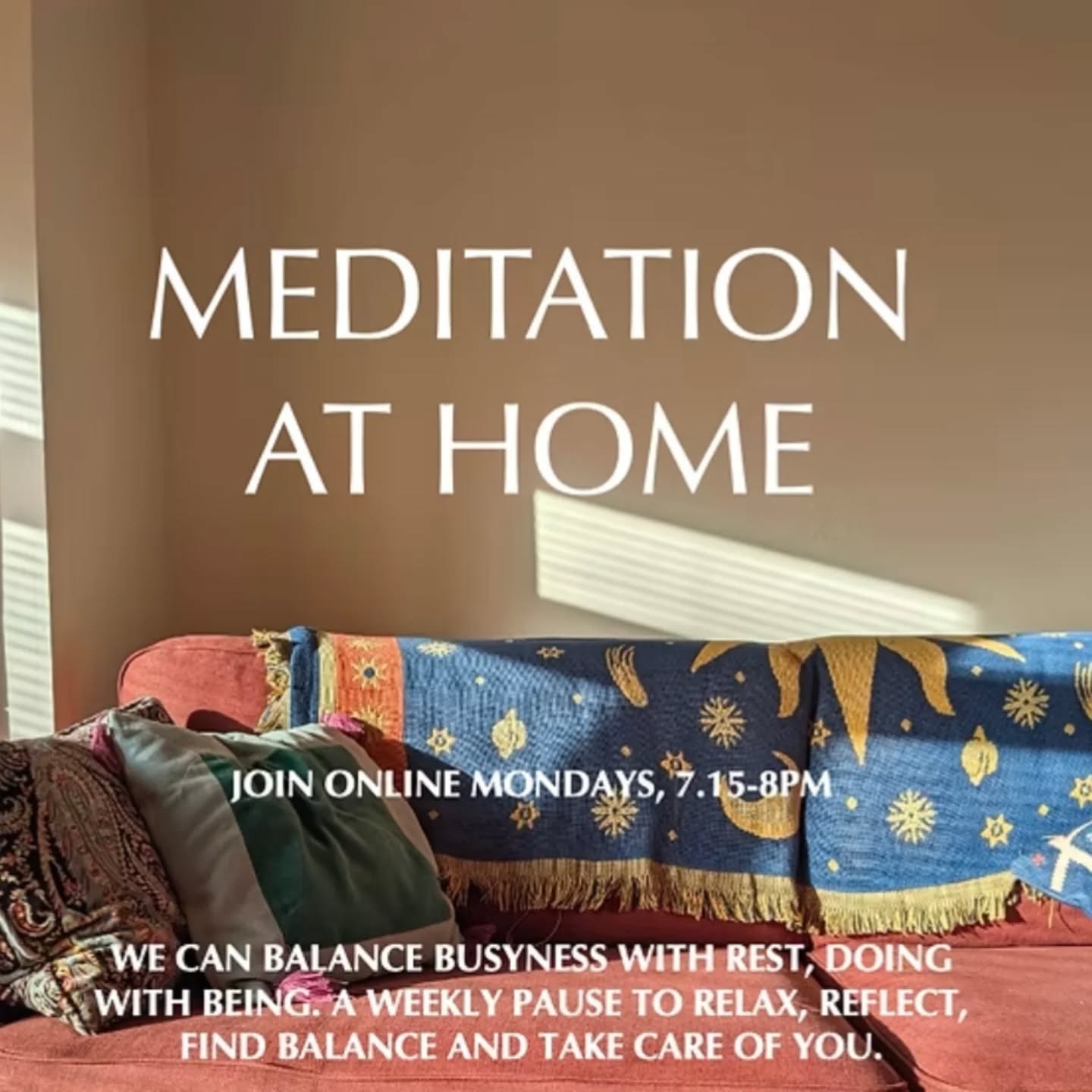 MEDITATION AT HOME
Join online on Mondays, 7.15-8pm.
We can balance busyness with rest, doing with being. A weekly pause to relax, reflect, find balance and take
care of you.
Learn basic Modern Meditation techniques and develop your own practice. Each week we explore a different theme.
🙏 Stop and rest at the start of your week
🙏 Calm your nervous system and reduce stress
🙏 Learn meditation skills to pay attention and become more aware
🙏 Create mental space and find clarity
🙏 Connect to the real you, your truth
🙏 Build a better relationship with your Self
🙏 Let go of what no longer serves you
🙏 Find freedom in the present moment
🙏 Joy, happiness and peace from concentration
Meditation at home. Join from wherever you are.
📩Message to book and receive the Google Hangout details. £5 a class.
#meditationteacher #meditation #meditationonline #meditationathome #modernmeditation