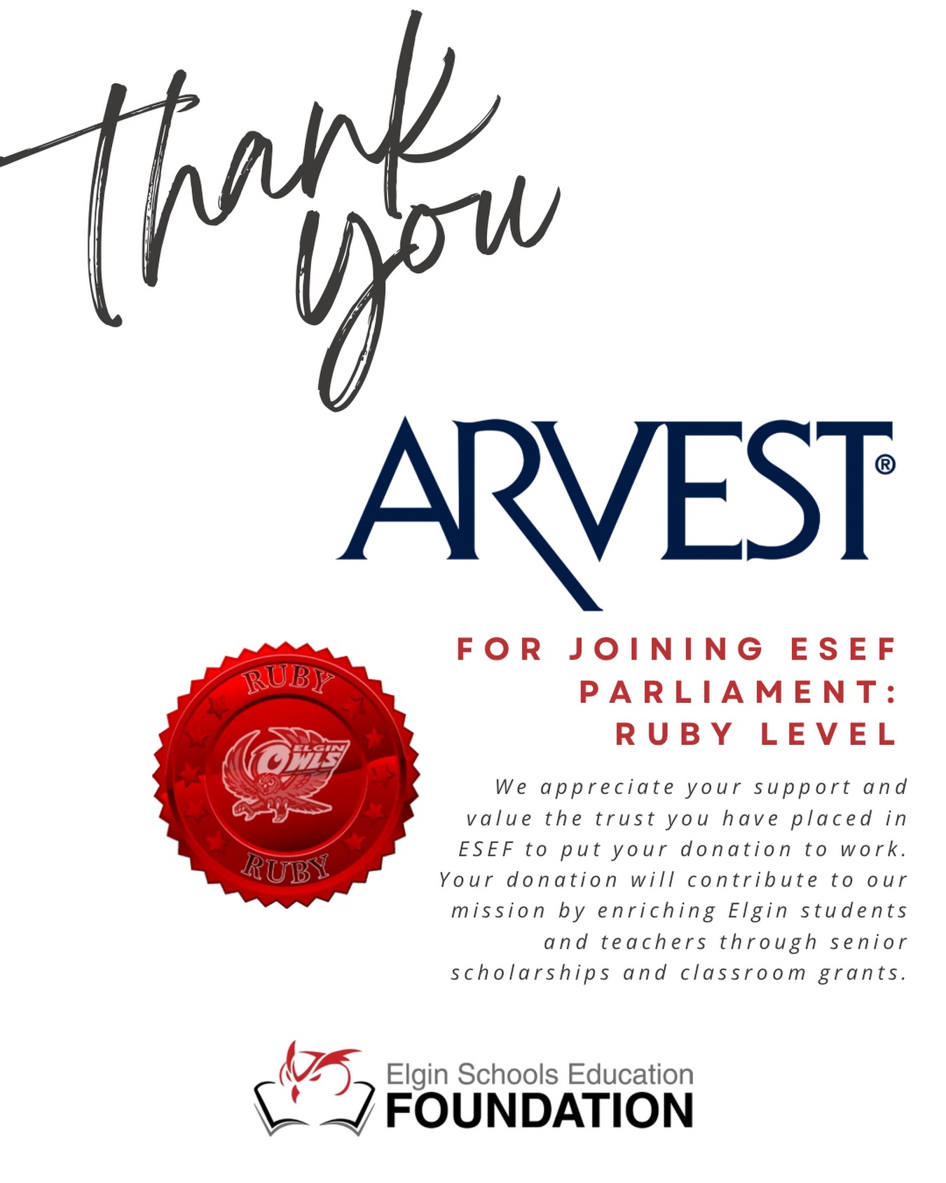 We would like to say a big THANK YOU and begin acknowledging the businesses and individuals that have joined ESEF Parliament! Today, we want to shout out Arvest for their contribution at the Ruby level (our highest contribution level) and for their continued support of Elgin students and faculty.
If you would like to know more about ESEF Parliament and how you can join, visit www.elginschoolsfoundation.org to learn more!