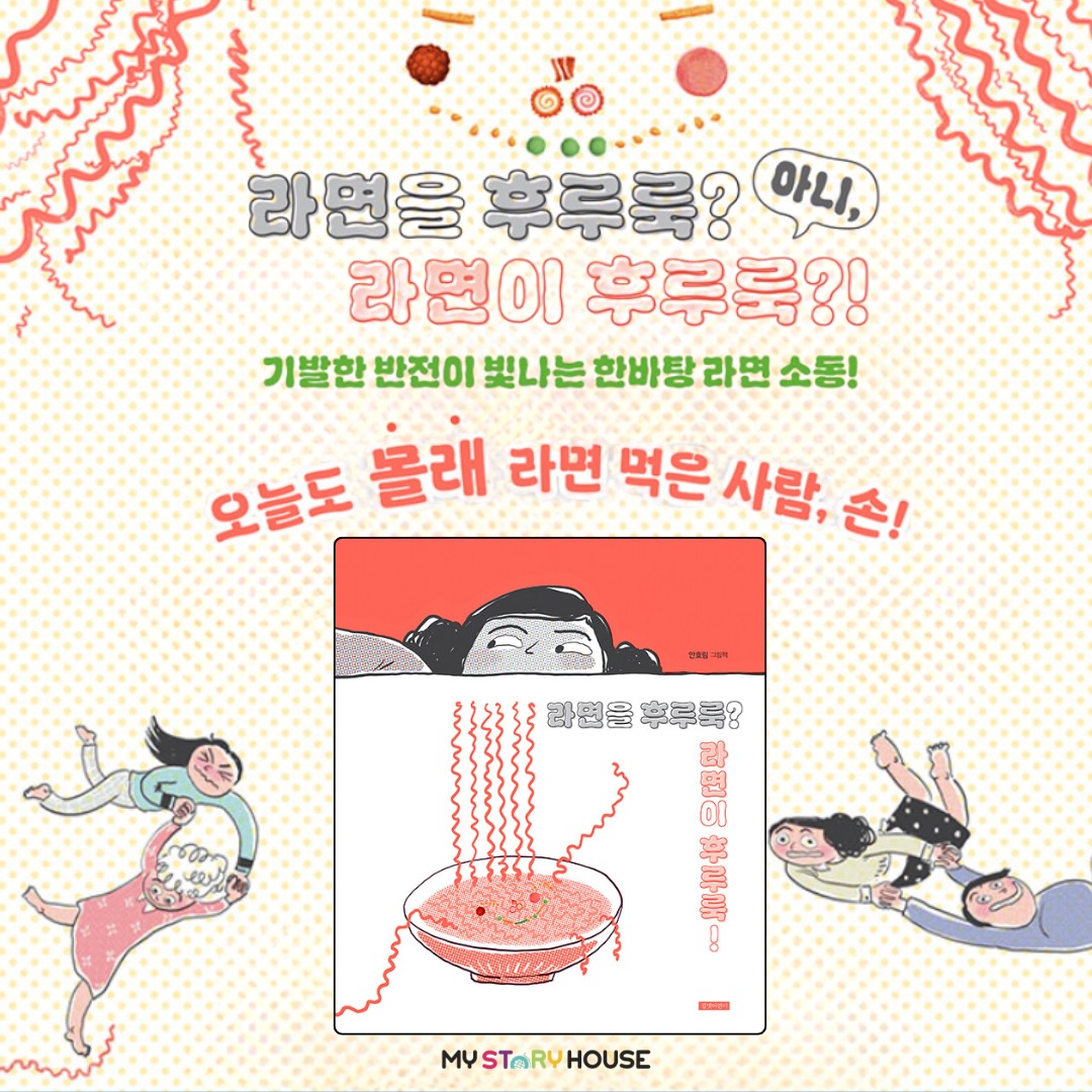 오늘은 라면을 후루룩? 라면이 후루룩! 을 소개해요~~
오늘도 몰래 라면을 먹은 사람, 손!
볼로냐 라가치상 수상 작가 안효림의
라면만큼 자극적인 상상 초월 빨간 맛 그림책!
라면을 후루룩! 아니, 라면이? 후루룩!
기발한 반전이 빛나는 한바탕 라면 대소동!
‘후루룩 짭짭’ 누구나 사랑하는 식품, 라면! 마트에서 장을 보던 한 가족이 새로 나온 신상 라면을 발견하고 멈추어 선다. 먹으면 살만 찐다며 돌아서지만, 그로부터 며칠 뒤….
집에 혼자 있던 엄마가 찬장에 있던 라면을 몰래 끓여, 냄비 뚜껑에 가득 올리고 “후-후 호로록” 야무지게 먹는다. 자전거 라이딩을 마친 아빠도 라면을 몰래몰래 “후룩 후룩 후루룹”! 마실 다녀온 할머니도 라면을 “오물오물 짭짭”, 누나는 무려 침대 위에서 편한 자세로 “냠냠 쪼오옥”!
그런데 갑자기 라면이 모두를 ‘꿀꺽!’ 가족들이 라면에 먹혀 버렸다. 단 한 사람, 귀염둥이 막내만 빼고…. 이제, 라면 뱃속에 갇힌 가족들의 대탈출이 시작된다!
다양한 스타일의 그림책으로 사랑받는 안효림 작가는, 이번에 우리가 즐겨 먹는 ‘라면’을 소재로 삼고 거침없는 상상력을 더해 반전을 거듭하는 이야기를 만들어 냈다. 가족들이 몰래몰래 라면을 “후루룩” 먹는 장면을 엿보는 것도 재미있지만, 라면 속 토핑들이 점점 제자리를 찾아가며 완성된 라면 괴물이 “후루룩 후루룩” 가족 모두를 삼켜 버린다는 반전이야말로 라면의 맛 그대로 매콤하고 짜릿하다. 중독적인 라면의 맛처럼 자꾸만 손이 가는 그림책, 안효림 작가의 개성이 가득한 라면을 후루룩? 라면이 후루룩!
우리들에게 친숙한 ‘라면’을 소재로 엉뚱하고 발랄한 상상력을 보여 준 라면을 후루룩? 라면이 후루룩!. 이제 군침이 꼴깍 넘어가는, 흥미롭고 즐거운 라면의 세계로 떠나 보자~
www.mystoryhouse.com.au
인스타 mystoryhouse_syd
주소는 330A Parramatta Rd Homebush West, Carpets 와 Ampol 주유소 사이 계단있는 검정 건물 2층이예요^^
파킹 입구는 Parramatta Rd 에서 바로 들어오시거나 옆길 Marlborough Rd 에서 Custom carpet 입구를 통해 Parramatta Rd 쪽 검정건물 앞에 (Ampol fence 앞) 추차하시고 2층으로 올라 오세요~