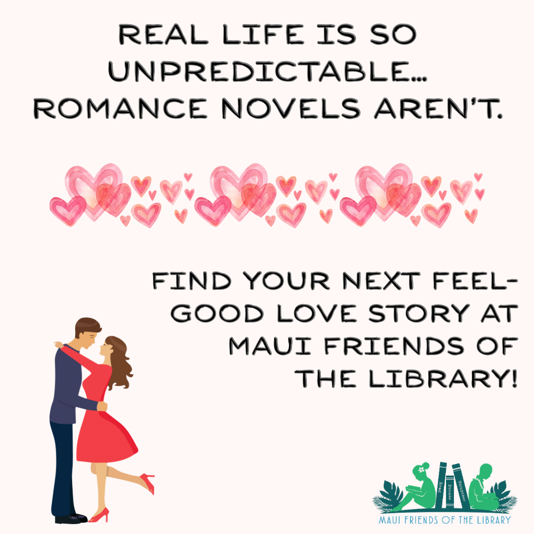 Did you know that according to Romance Writers of America, to be considered a romance book, it must have a happy ending? Don’t we all want an happy ending, especially right now?
Hurry into one of our three Maui Friends of the Library stores and make your escape into a romance book. We’ve got hundreds to choose from.
Locations:
Kihei at 95 E Lipoa
Kahului at Queen Ka’ahumanu Center
Pu’unene at East Camp 5 Rd
Help us out! Every time you LIKE, SHARE and FOLLOW us on Facebook and Instagram it spreads the word in our community about our mission to improve literacy on Maui.
#MauiFriendsoftheLibrary #MFOL #MauiBooks #MauiBookstore #UsedBooks #SupportLocalMaui #BookLovers #Mauinonprofit #Hawaiianbooks #reader #booklover #books #reading #read #kidsbooks #booklovers #usedbooks #Hawaiiana #Mauireads #Mauibooks #libraries #great reads #beachreads #Mauilocal