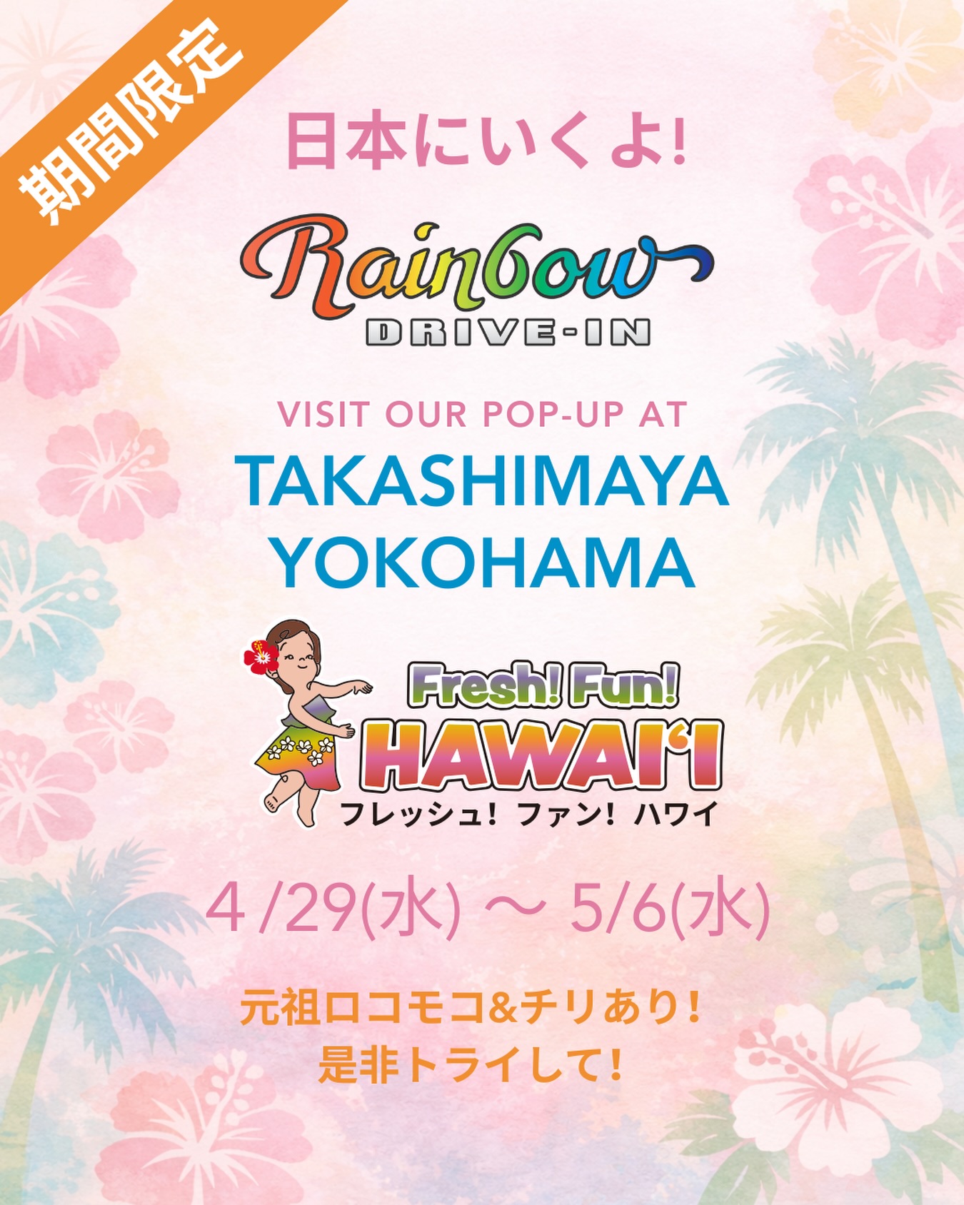 Rainbow Drive-In is coming to Japan! 🌈
We’ll be popping up at Fresh! Fun! Hawaii at Yokohama Takashimaya from April 29 – May 6 🌺
Come enjoy a taste of Hawaii with us and stop by for some Rainbow favorites while we’re in Yokohama.
For full details, please visit the Yokohama Takashimaya website, which goes live on Wednesday, April 22 at 10:00 AM.