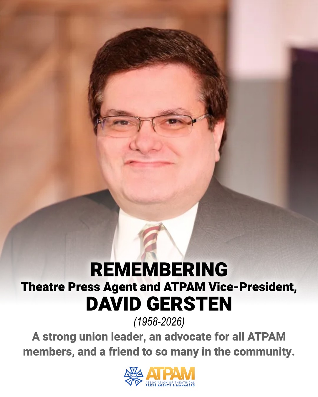 It is with deep sadness that we share the passing of David Gersten, Vice-President of ATPAM and one of our most dedicated members.
For over thirty years, David brought his expertise, his passion, and his unwavering commitment to this community as a press agent, a union leader, and a steadfast advocate for theatre across North America. He was one of our own in every sense of the word.
His legacy lives on in the work he did, the members he served, and the community he loved. Our hearts are with all who knew him.