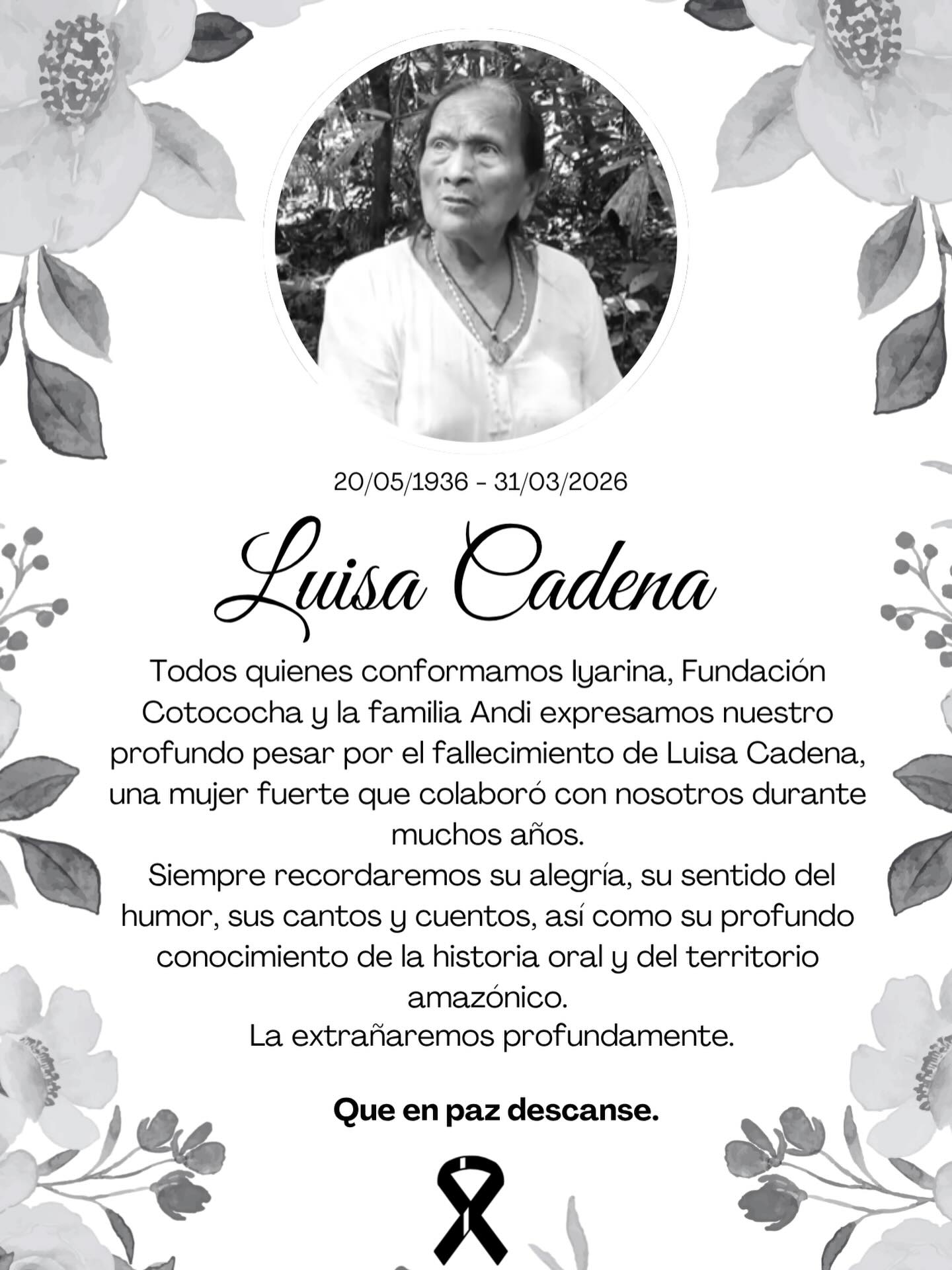 We express our deep sorrow at the passing of Luisa Cadena, a strong woman who collaborated with us for many years. We will always remember her joy, her sense of humor, her songs and stories, as well as her deep knowledge of the oral history of the Amazonian territory.
We will miss her deeply.
May she rest in peace.