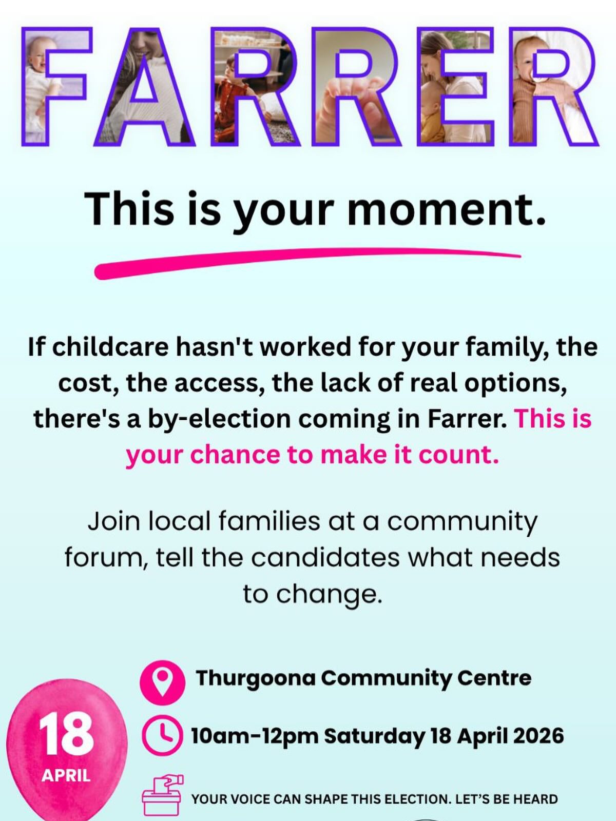 Parents in Albury — this is your moment.
Big decisions about childcare are being made right now. And in this by-election, parents have a real chance to show just how important childcare choice is.
If childcare options haven’t worked for your family — or you’ve felt like your voice isn’t being heard — this is your opportunity to change that.
Join other local parents at a community forum on Saturday 18 April at the Thurgoona Community Centre and help demonstrate that families in Farrer care about having real choice.
🗳 Your voice can shape this election
💬 Share your experience + hear from others
👶 Bring the kids — with free balloon art & face painting
When parents show up, politicians pay attention.
Let’s make childcare choice impossible to ignore.
Let us know if you can come https://bit.ly/4tH7yJf