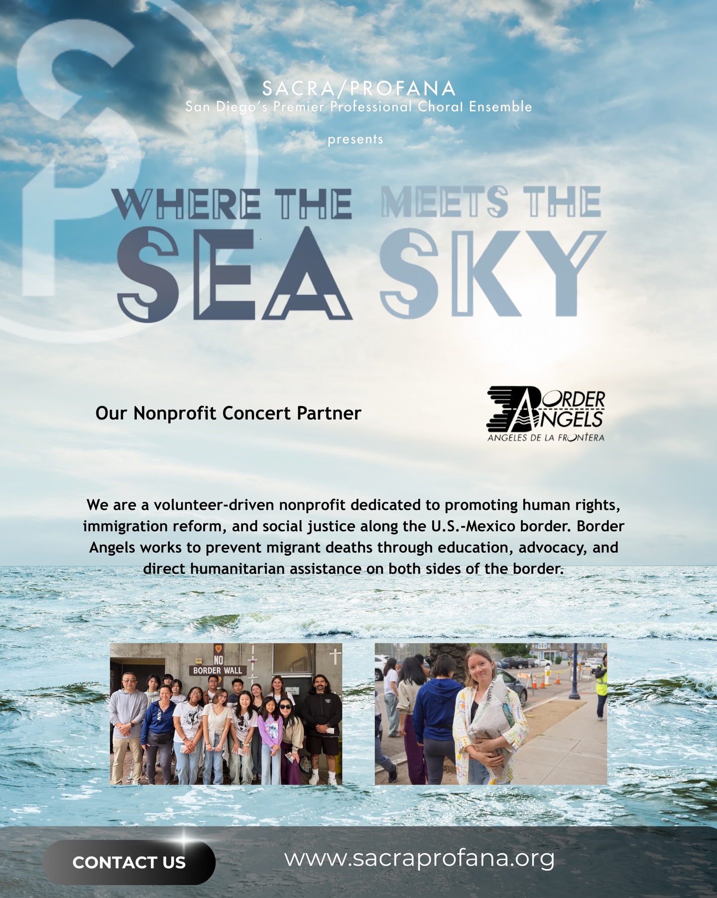 Where the sea meets the sky and voices rise for something greater.
Join Sacra/Profana for Where the Sea Meets the Sky, a powerful concert experience in partnership with Border Angels. Together, we uplift stories of humanity, justice, and compassion along the border through music that moves and connects us all.
Let every note be a reminder: we are stronger when we stand for one another.
#SacraProfana #WhereTheSeaMeetsTheSky #ChoralMusic #SanDiegoEvents #MusicForGood