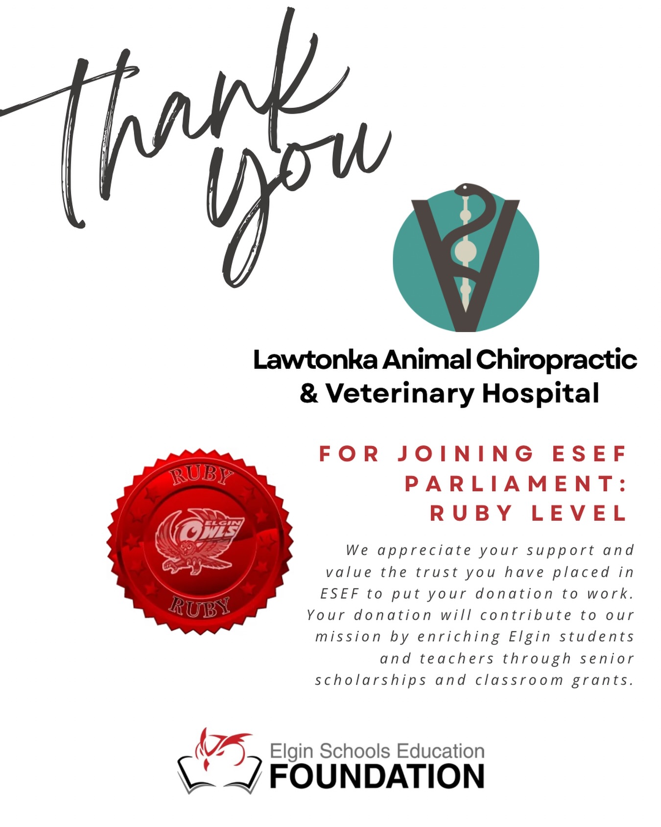 It’s Friday and we’re so grateful!!!! Join us in saying THANK YOU to the businesses and individuals that have joined ESEF Parliament! We’re going to keep it going every week so we can share the great work they’re doing in our communities.
Today, we want to thank Lawtonka Animal Chiropractic and Veterinary Hospital for their contribution at the Ruby level (our highest contribution level) and for their continued support of Elgin students and faculty. Their staff is trained to provide the best customer service and quality care to your pets all while supporting their community in generous ways.
If you would like to know more about ESEF Parliament and how you can join, visit www.elginschoolsfoundation.org to learn More!