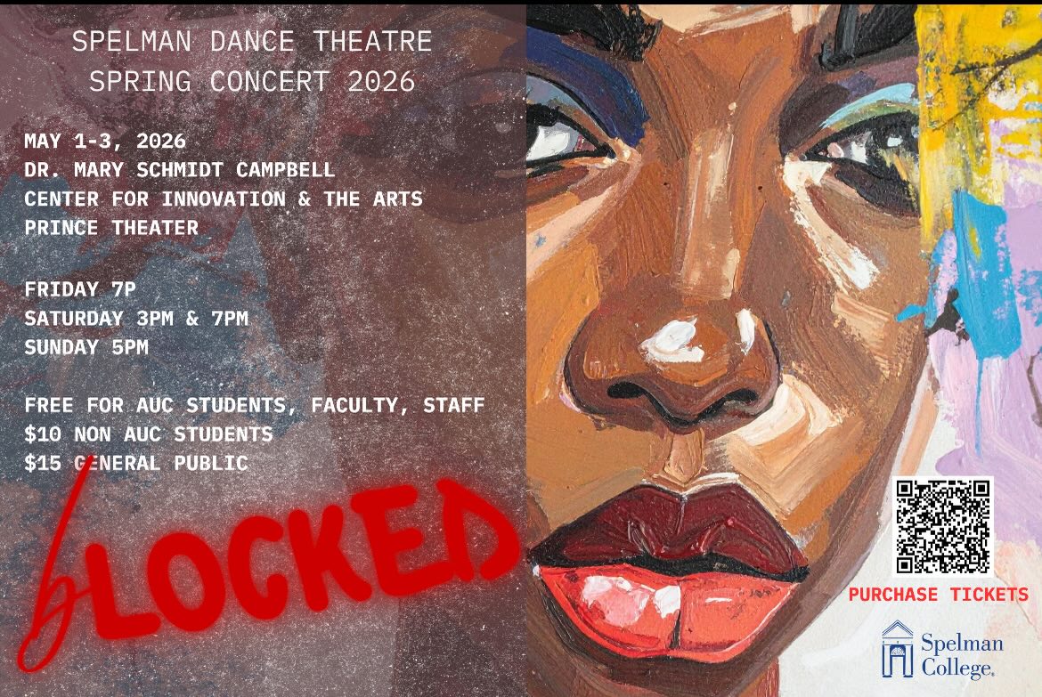 Always an honor to produce Spelman Dance Theatre concerts each semester. Please come out to support these dynamic scholar artist! #danceatspelman
bLOCKED explores the mental and emotional toll of existing in fight-or-flight mode, compartmentalizing stress, locking pain away, remaining locked in while feeling caged in. Shackles and chains are no longer always physical; they manifest as expectations, scrutiny, survival pressure, and inherited narratives shaped by both nature and nurture.
When the artery is blocked, the body must decide: push harder, reroute, or shut down.
Through embodied storytelling, Spelman Dance Theatre examines the choice to press through or cave in, to resist stagnation or surrender to it. In confronting what clogs our vessels and constricts our breath, we search for release.
Because even when pathways are obstructed, we find circulation.
Even when bLOCKED, we move.
bLOCKED
Spelman Dance Theatre Spring 2026 Concert
May 1-3, 2026
Dr. Mary Schmidt Campbell Center for Innovation & The Arts
Prince Theatre
Fri 7p, Sat 3p & 7p, Sun 5p
Free for AUC students/faculty/staff, $10 Non AUC Students, $15 General Public
Promo Code: AUCFAMILY
Tickets
Director:
CiCi Kelley
Faculty Choreographers:
Kathleen Wessel
Lyrric Jackson
Hawkins
Dr. Rainy Demerson
Resident Choreographer:
Lesile Parker
Directors Cabinet / Co-Producers
Nia Wharton, Chief of Staff
Laila Donato, Co-Rehearsal Director
Arion Malone, Co-Rehearsal Director
Student Leadership / Co-Producers
Kyla Sewell, SDT President
Sydney White, Social Media Chair
Saniah Goodson, Hospitality
Yoso Dawodu, Co-wardrobe Manager
Marquez Turner, Co-wardrobe Manager