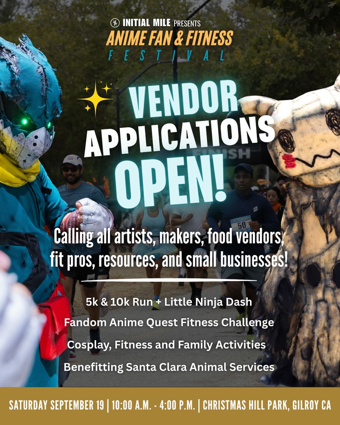 We’re now about 4 months away from the second annual Anime Fan & Fitness Festival and we’re looking for vendors to join us!
This isn’t your typical anime convention or fitness event. From runners, athletes, weekend warriors and cosplayers to anime fans, families, fitness enthusiasts, artists and collectors; our festival brings together a unique and passionate community to celebrate fitness and anime.
What to expect:
• 5K & 10K run events + Little Ninja Dash
• Cosplay fandom community
• Interactive activities & challenges
• Family-friendly environment
• Supporting Santa Clara Animal Services
Whether you sell anime merch, apparel, collectibles, art, handmade goods, food, fitness products, or unique creations — we’d love to have you apply!
Vendor spaces are limited and we’re now entering the final months of preparation for the event.
📍 Christmas Hill Park Gilroy, California
📅 September 19, 2026
Apply now and be part of a community where we celebrate anime and fitness! #animefanandfitnessfestival #initialmile #fitnessfestival #animefestival #gilroy