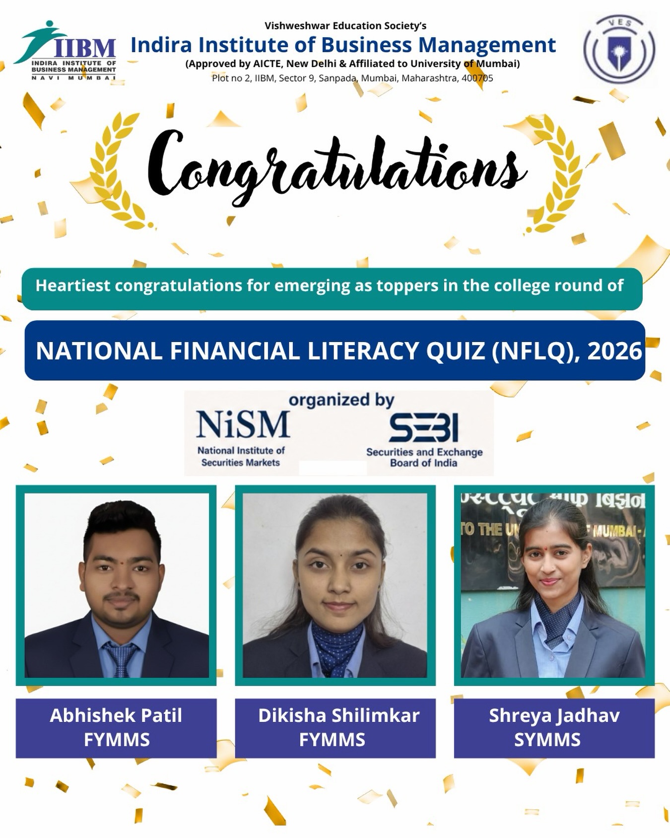 Proud moment for Indira Institute of Business Management! 🎉📊
Heartiest congratulations to our brilliant students — Abhishek Patil, Dikisha Shilimkar, and Shreya Jadhav — for emerging as toppers in the college round of the National Financial Literacy Quiz (NFLQ) 2026 🏆✨
Your knowledge, dedication, and financial acumen have truly set you apart. This achievement reflects your hard work and commitment towards excellence in the field of finance 📈💼
Wishing you all the very best for the upcoming rounds — keep aiming higher and making us proud! 🚀🌟
#IIBMSanpada #NFLQ2026 #FinancialLiteracy #StudentAchievement #ProudMoment FutureLeaders FinanceStudents CampusPride AcademicExcellence SEBI NISM