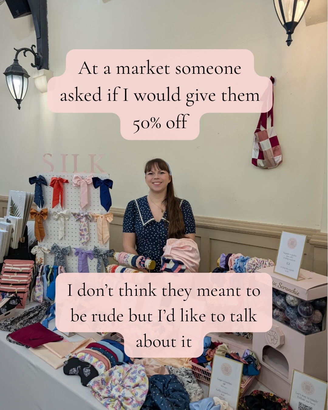 At a market someone asked if I would give them 50% off
I don’t think they meant to be rude but I’d like to talk about it
I’m struggling with how it made me feel. The intent may not have been harmful but it really stung. Without maybe intentionally meaning to, they devalued both me and my work.
Their child pointed out one of my hair bows. The parent looked hesitant, probably clocking my prices.
Sensing their hesitation, I let them know I had a sample basket with some bows in at 50% off, but not that specific design.
They then asked if I’d give them 50% off one of my regular stock hair bow. I don’t think their intent was to be rude, but just by asking for that kind of reduction, it was.
I said no as they are hand stitched. I think they realised they had asked for too much. Part of me wanted to cry there and then but I couldn’t because I’d paid to be at a market and needed to earn money.
While they stayed for a nice chat afterwards, the first part tarnished it for me. I couldn’t help but wonder if they were only being nice because they realised their request had been rude.
It’s a hard time to have a small business and this cut deeper than maybe it should have done. But it made me feel pretty worthless and stuck with me longer than I would have liked.
Image description- 1. Jo, a white woman in her mid thirties, smiling behind a table full of silk accessories set up to sell at a market
2-7. A close up of a market table of silk accessories