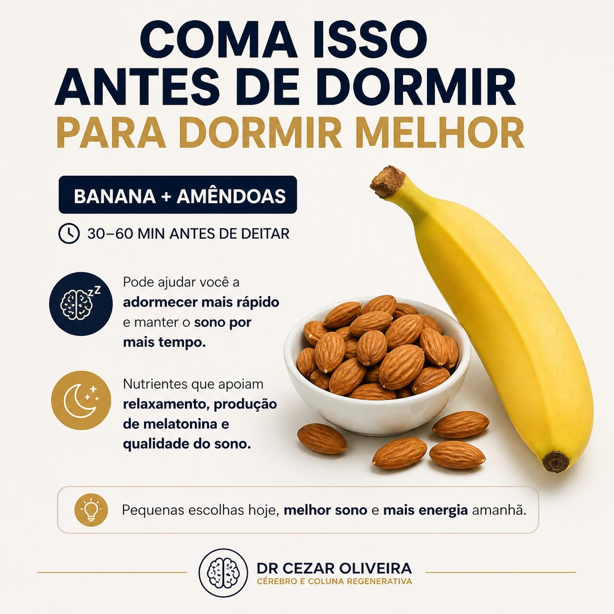 Pequenas escolhas antes de dormir têm impacto direto na arquitetura do sono.
A combinação de banana + amêndoas não é aleatória:
• A banana é rica em triptofano → precursor de serotonina e melatonina
• Contém magnésio e potássio → relaxamento muscular e redução da excitabilidade neural
• As amêndoas fornecem gorduras boas e magnésio → estabilizam glicemia e ajudam na continuidade do sono
Resultado:
Mais facilidade para iniciar o sono e menos despertares noturnos.
Não é milagre. É fisiologia bem aplicada.
Se o cérebro desacelera, o corpo acompanha.
#drcezaroliveira #Sono #Neurociência #PerformanceCerebral #MedicinaIntegrativa Longevidade Cérebro QualidadeDeVida SleepOptimization