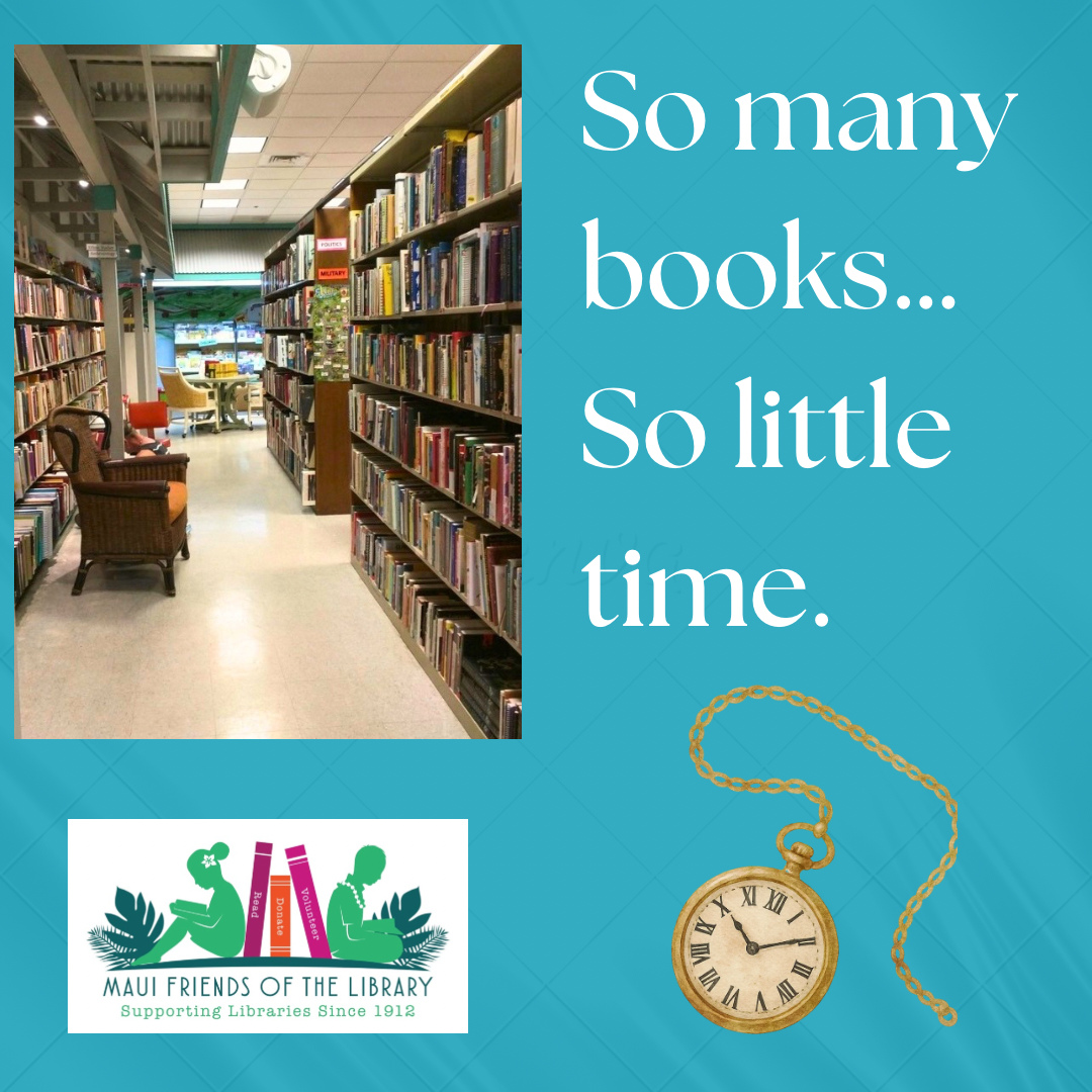 Times a wasting!⏰ Get a move on and read some books! What’s a better way to relax? Come in today to one of your Maui Friends of the Library and find a book (or 2, or 3).📕📘📗
Locations:
Kihei at 95 E Lipoa
Kahului at Queen Ka’ahumanu Center
Pu’unene at East Camp 5 Rd
Help us out! Every time you LIKE, SHARE and FOLLOW us on Facebook and Instagram it spreads the word in our community about our mission to improve literacy on Maui.
#MauiFriendsoftheLibrary #MFOL #MauiBooks #MauiBookstore #UsedBooks #SupportLocalMaui #BookLovers #Mauinonprofit #Hawaiianbooks #reader #booklover #books #reading #read #kidsbooks #booklovers #usedbooks #Hawaiiana #Mauireads #Mauibooks #libraries #great reads #beachreads #Mauilocal