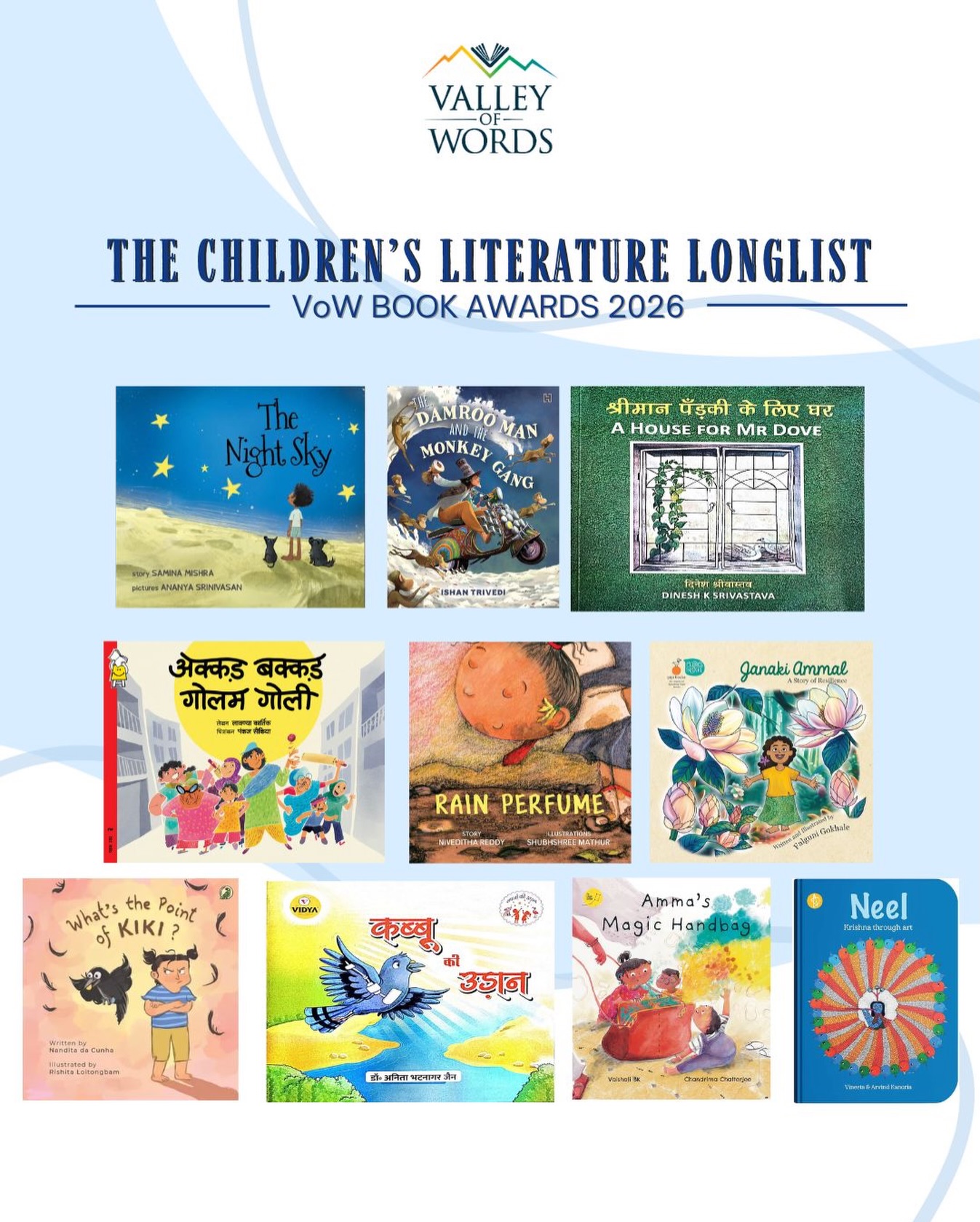 ✨ Stories that spark wonder, curiosity — and winged dreams!
Valley of Words is delighted to announce the Longlist for the VoW Book Awards 2026 in the Children’s Literature Category 📚🌈
Big congratulations to the longlisted authors and publishers:
• The Night Sky - Samina Mishra (@tulikabooks )
• The Damroo Man and the Monkey Gang - Ishan Trivedi (@hachette_india )
• A House for Mr Dove - Dinesh K Srivastava (@storywell.books Foundation)
• Akkad Bakkad Golum Goli - Lavanya Karthik (@pratham.books )
• Rain Perfume - Niveditha Reddy (@kalpavriksh_kids_books )
• Janaki Ammal - Falguni Gokhale (@speakingtiger / Tota Books)
• What’s the Point of KIKI? - Nandita da Cunha (@niyogibooks / Perky Parrot)
• Kabbu ki Udaan - Anita Bhatnagar Jain (@vidyaprakashanindia Mandir)
• Amma’s Magic Handbag - Vaishali BK (@thelittledipperpublishing)
• Neel Krishna Through Art - Vineeta & Arvind Kanoria (@adidevpress )
These books celebrate the joy of storytelling and the many worlds children inhabit through words, art, and imagination. 💫
#VoWBookAwards #VoW2026 #ChildrensLiterature #ValleyOfWords #IndianChildrensBooks BooksForYoungReaders IndianLiterature CelebrateStories ReadersOfIndia