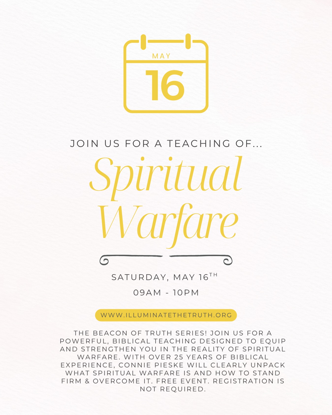 9am to 10am!! (Not pm) Join us for a powerful, Biblical teaching designed to equip and strengthen you in the reality of spiritual warfare. With over 25 years of Biblical experience, Connie Pieske will clearly unpack what spiritual warfare is and how to stand firm & overcome it. Free event. Registration is not required.